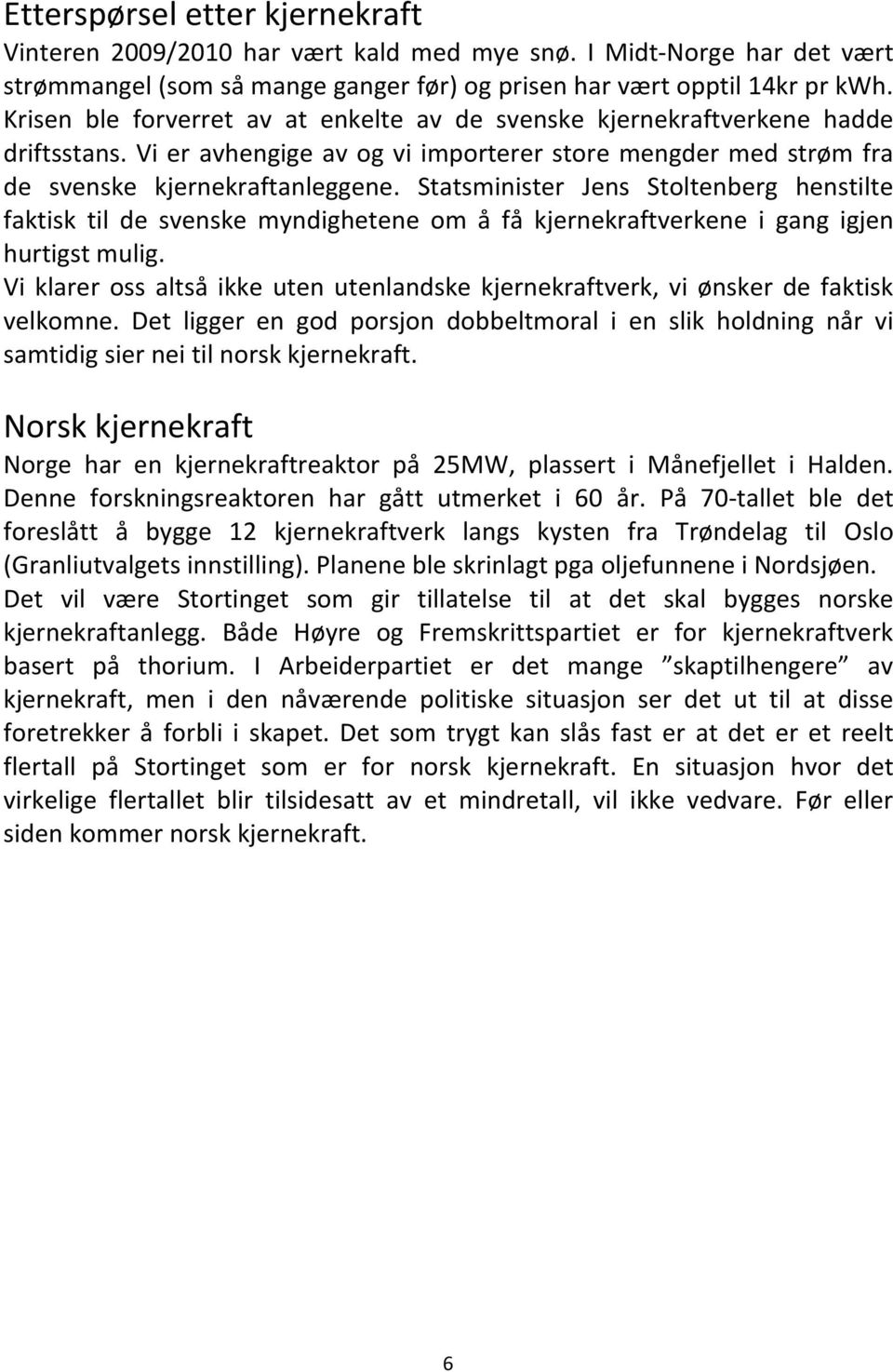 Statsminister Jens Stoltenberg henstilte faktisk til de svenske myndighetene om å få kjernekraftverkene i gang igjen hurtigst mulig.