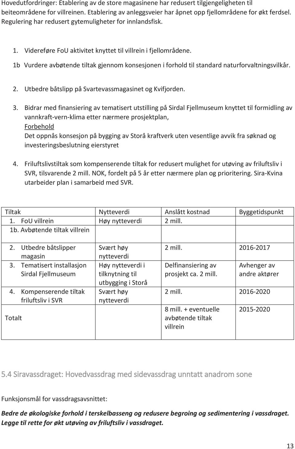 1b Vurdere avbøtende tiltak gjennom konsesjonen i forhold til standard naturforvaltningsvilkår. 2. Utbedre båtslipp på Svartevassmagasinet og Kvifjorden. 3.