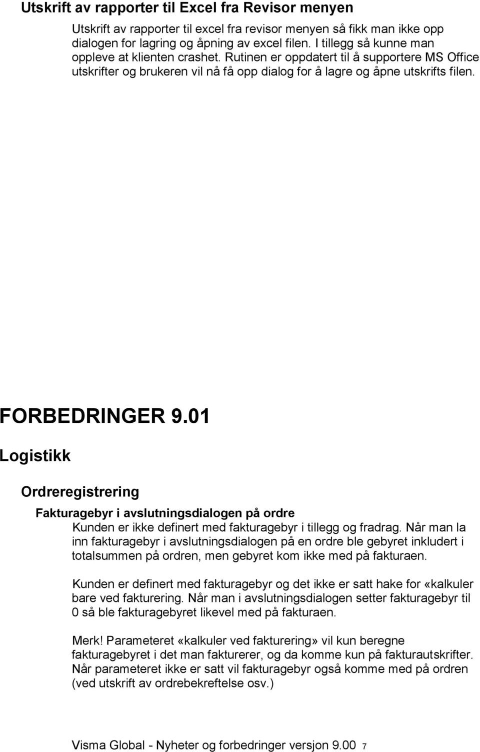 01 Logistikk Ordreregistrering Fakturagebyr i avslutningsdialogen på ordre Kunden er ikke definert med fakturagebyr i tillegg og fradrag.