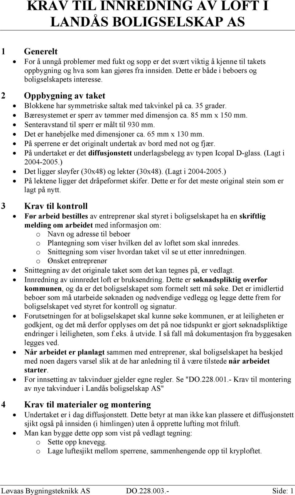 Det er hanebjelke med dimensjoner ca. 65 mm x 130 mm. På sperrene er det originalt undertak av bord med not og fjær. På undertaket er det diffusjonstett underlagsbelegg av typen Icopal D-glass.