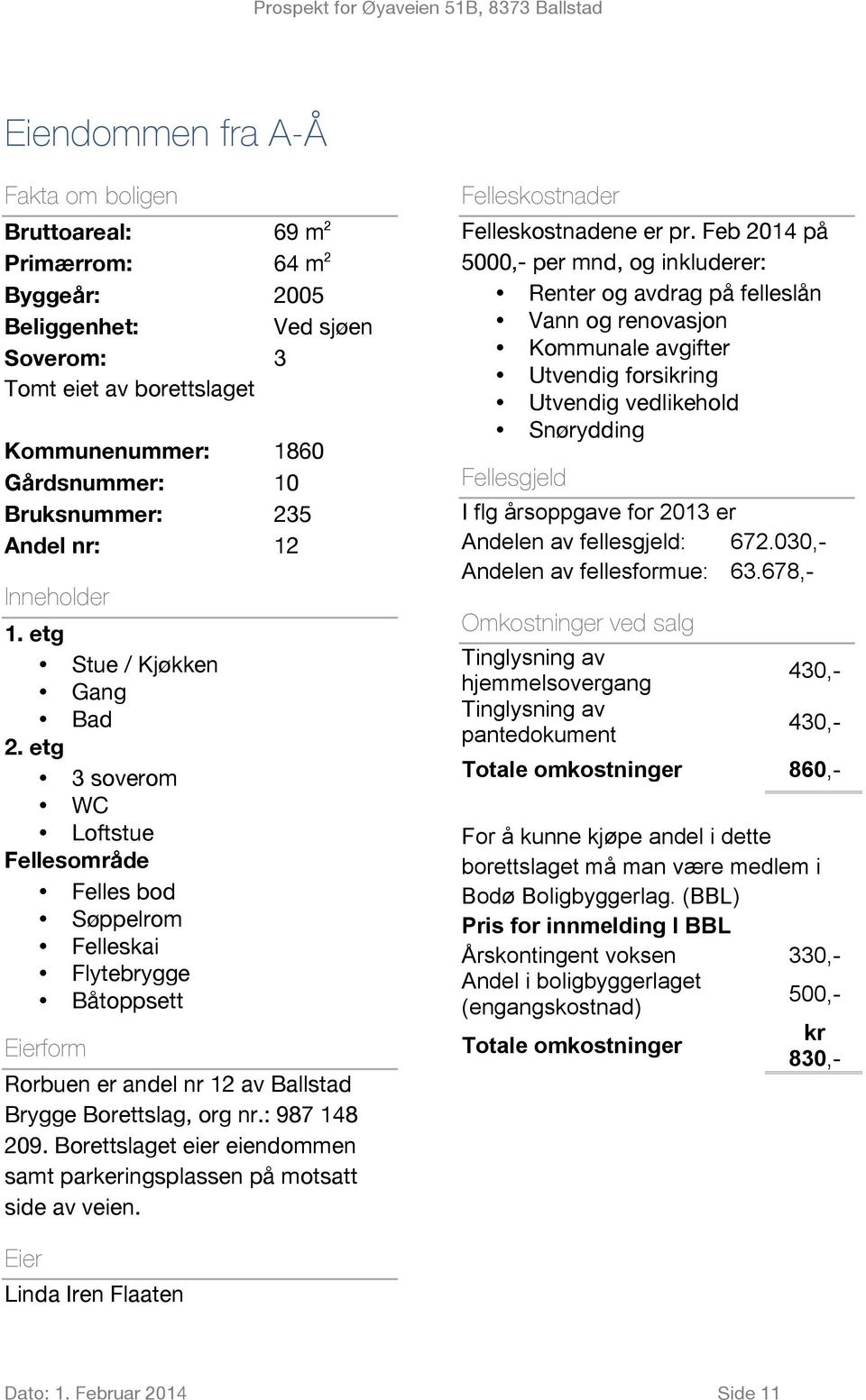 etg 3 soverom WC Loftstue Fellesområde Felles bod Søppelrom Felleskai Flytebrygge Båtoppsett Eierform Rorbuen er andel nr 12 av Ballstad Brygge Borettslag, org nr.: 987 148 209.