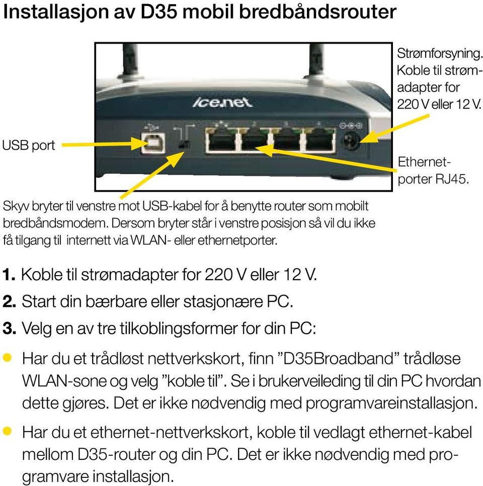 Har du et trådløst nettverkskort, finn D35Broadband trådløse WLAN-sone og velg koble til. Se i brukerveileding til din PC hvordan dette gjøres.