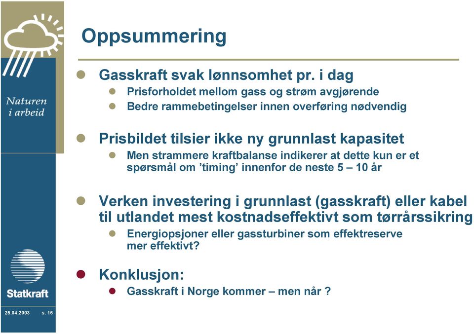 grunnlast kapasitet Men strammere kraftbalanse indikerer at dette kun er et spørsmål om timing innenfor de neste 5 10 år Verken