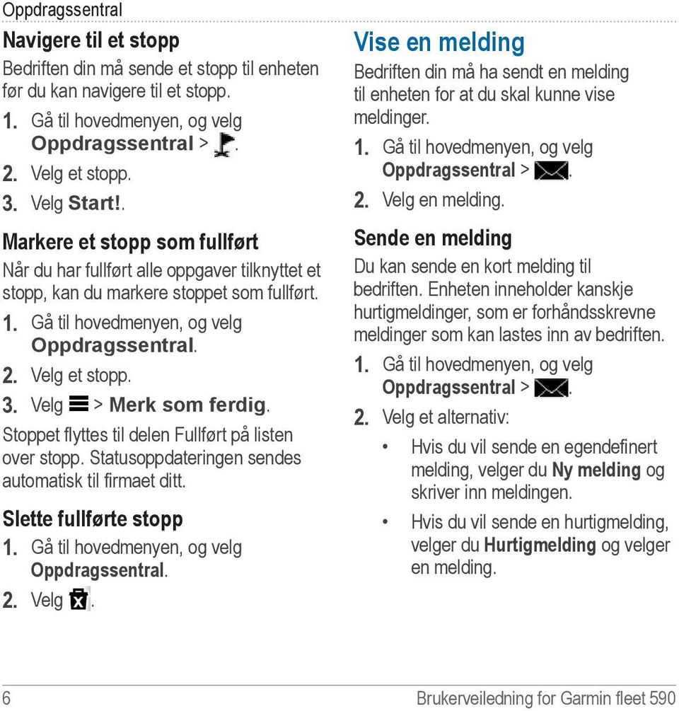 Velg > Merk som ferdig. Stoppet flyttes til delen Fullført på listen over stopp. Statusoppdateringen sendes automatisk til firmaet ditt. Slette fullførte stopp 1.