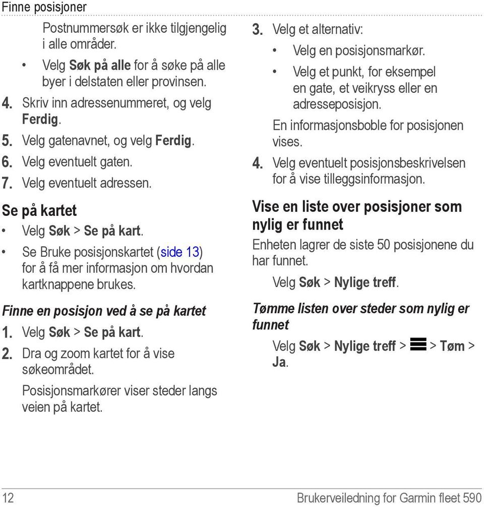 Se Bruke posisjonskartet (side 13) for å få mer informasjon om hvordan kartknappene brukes. Finne en posisjon ved å se på kartet 1. Velg Søk > Se på kart. 2. Dra og zoom kartet for å vise søkeområdet.