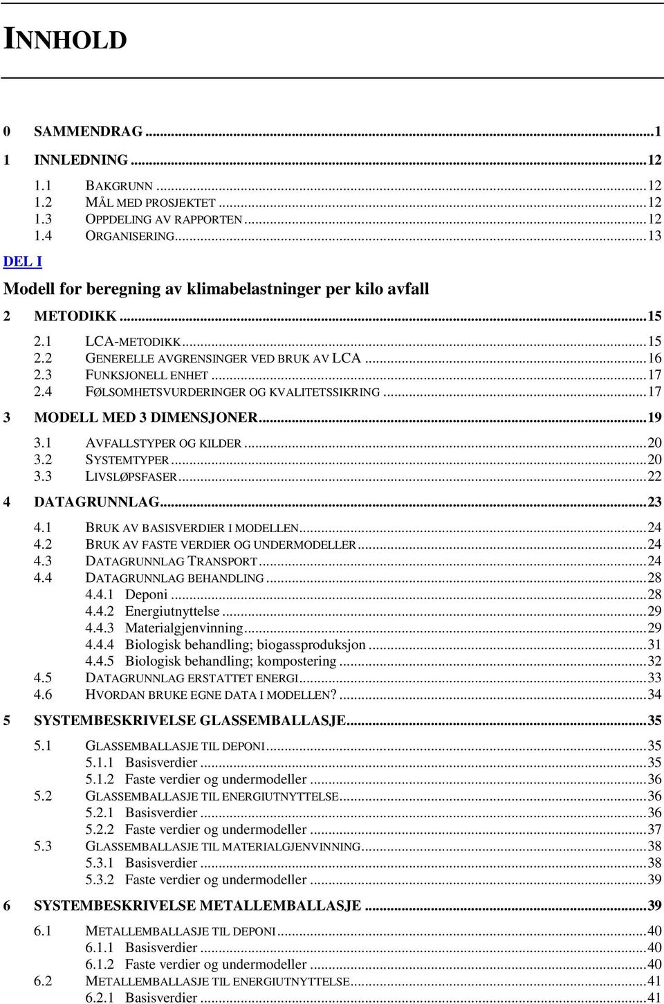 4 FØLSOMHETSVURDERINGER OG KVALITETSSIKRING... 17 3 MODELL MED 3 DIMENSJONER... 19 3.1 AVFALLSTYPER OG KILDER... 20 3.2 SYSTEMTYPER... 20 3.3 LIVSLØPSFASER... 22 4 DATAGRUNNLAG... 23 4.