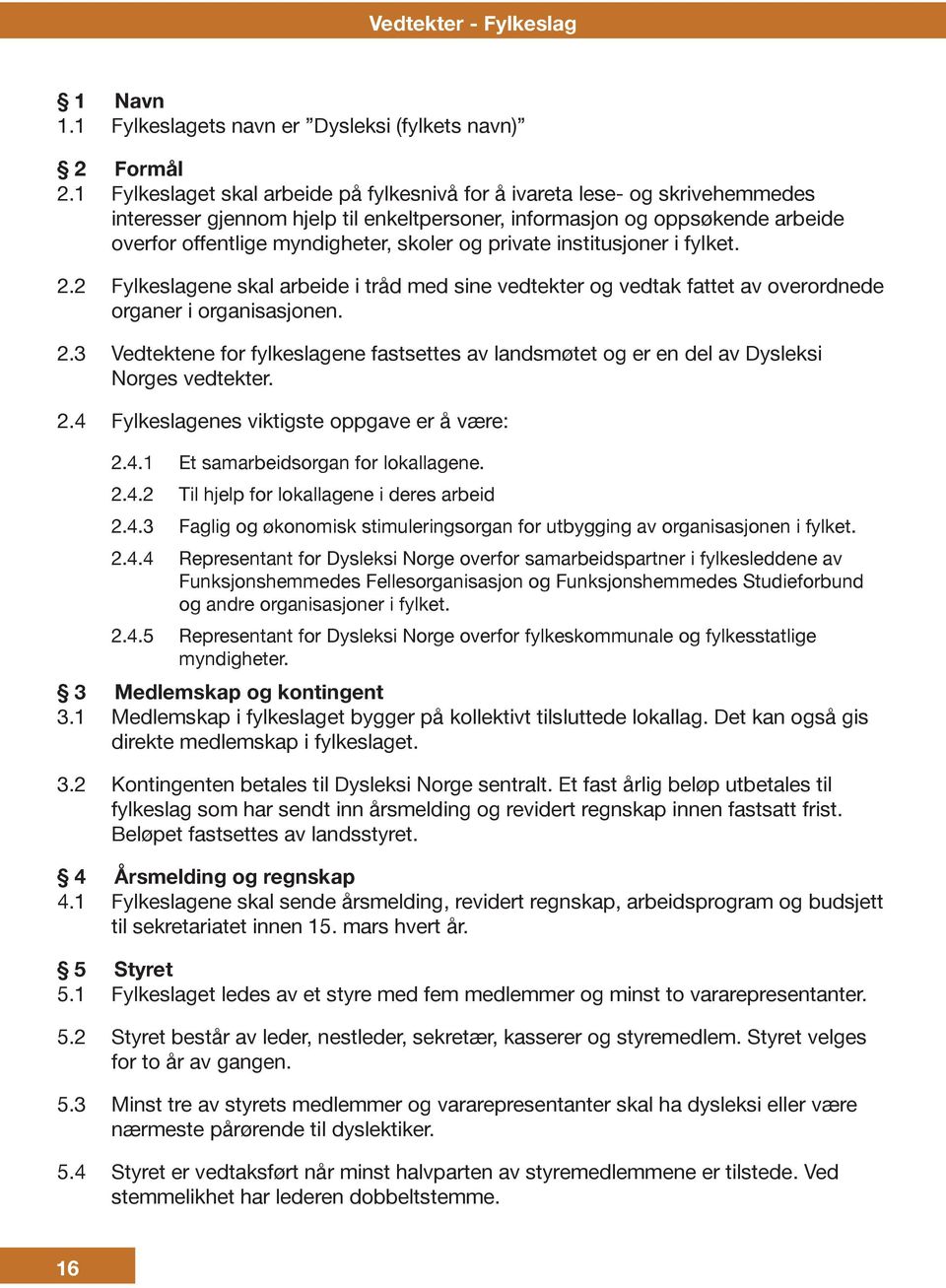 private institusjoner i fylket. 2.2 Fylkeslagene skal arbeide i tråd med sine vedtekter og vedtak fattet av overordnede organer i organisasjonen. 2.3 Vedtektene for fylkeslagene fastsettes av landsmøtet og er en del av Dysleksi Norges vedtekter.