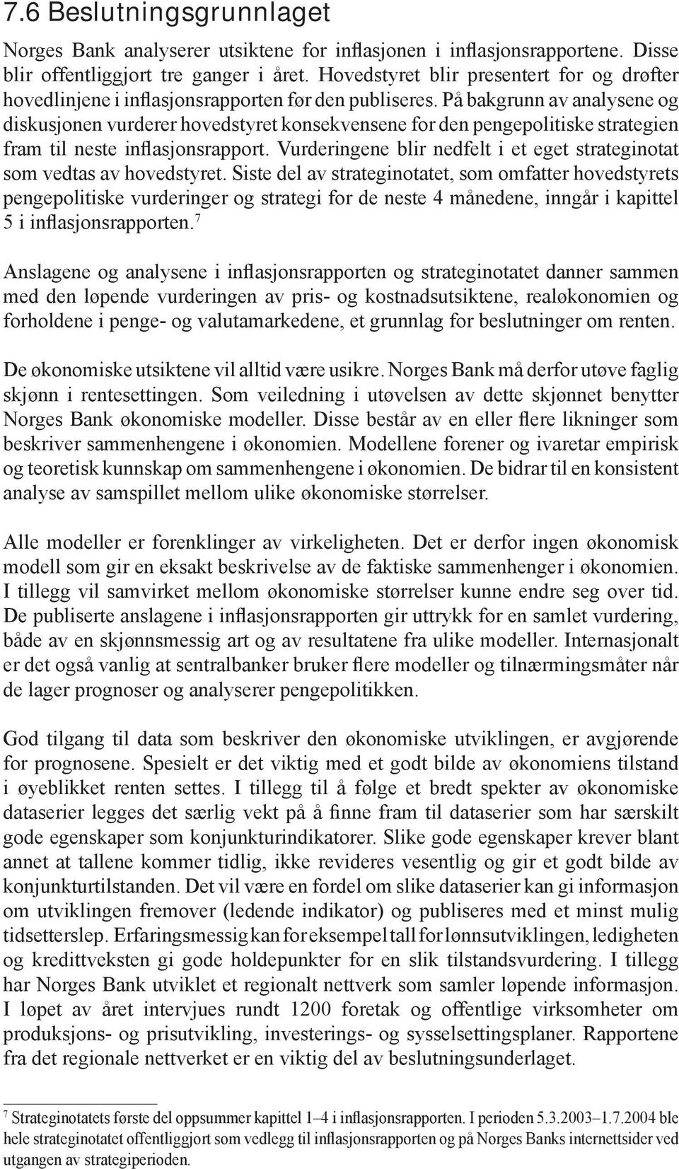 På bakgrunn av analysene og diskusjonen vurderer hovedstyret konsekvensene for den pengepolitiske strategien fram til neste inflasjonsrapport.