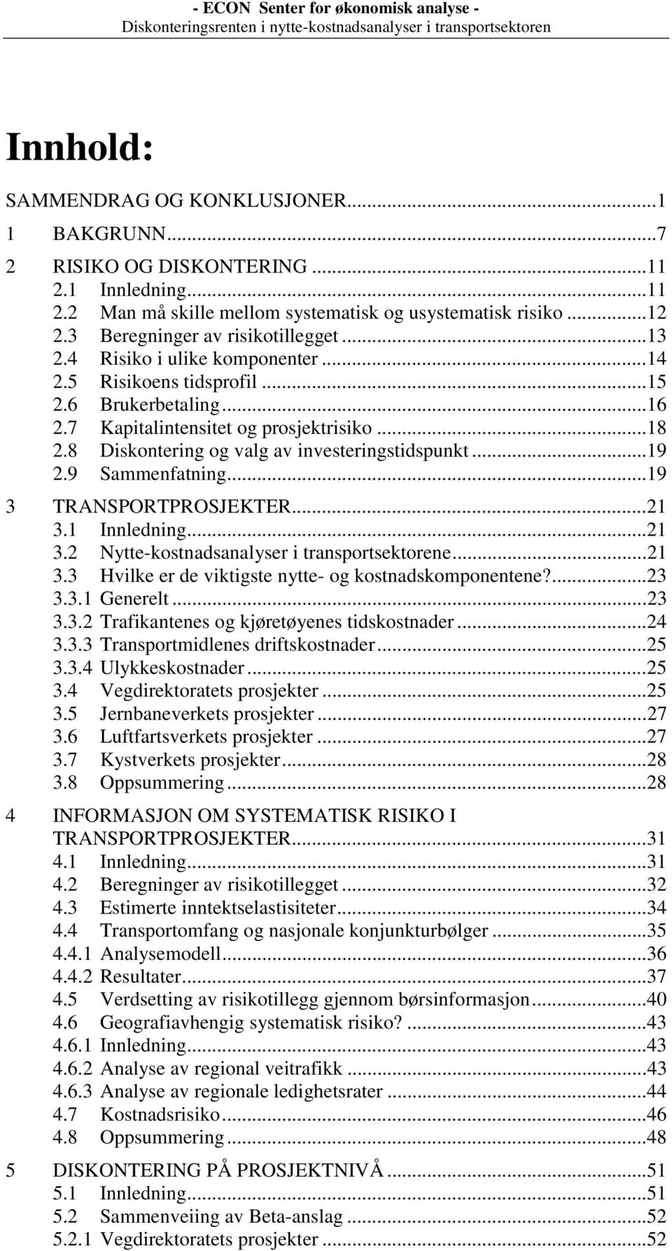 6 Brukerbetaling...16 2.7 Kapitalintensitet og prosjektrisiko...18 2.8 Diskontering og valg av investeringstidspunkt...19 2.9 Sammenfatning...19 3 TRANSPORTPROSJEKTER...21 3.