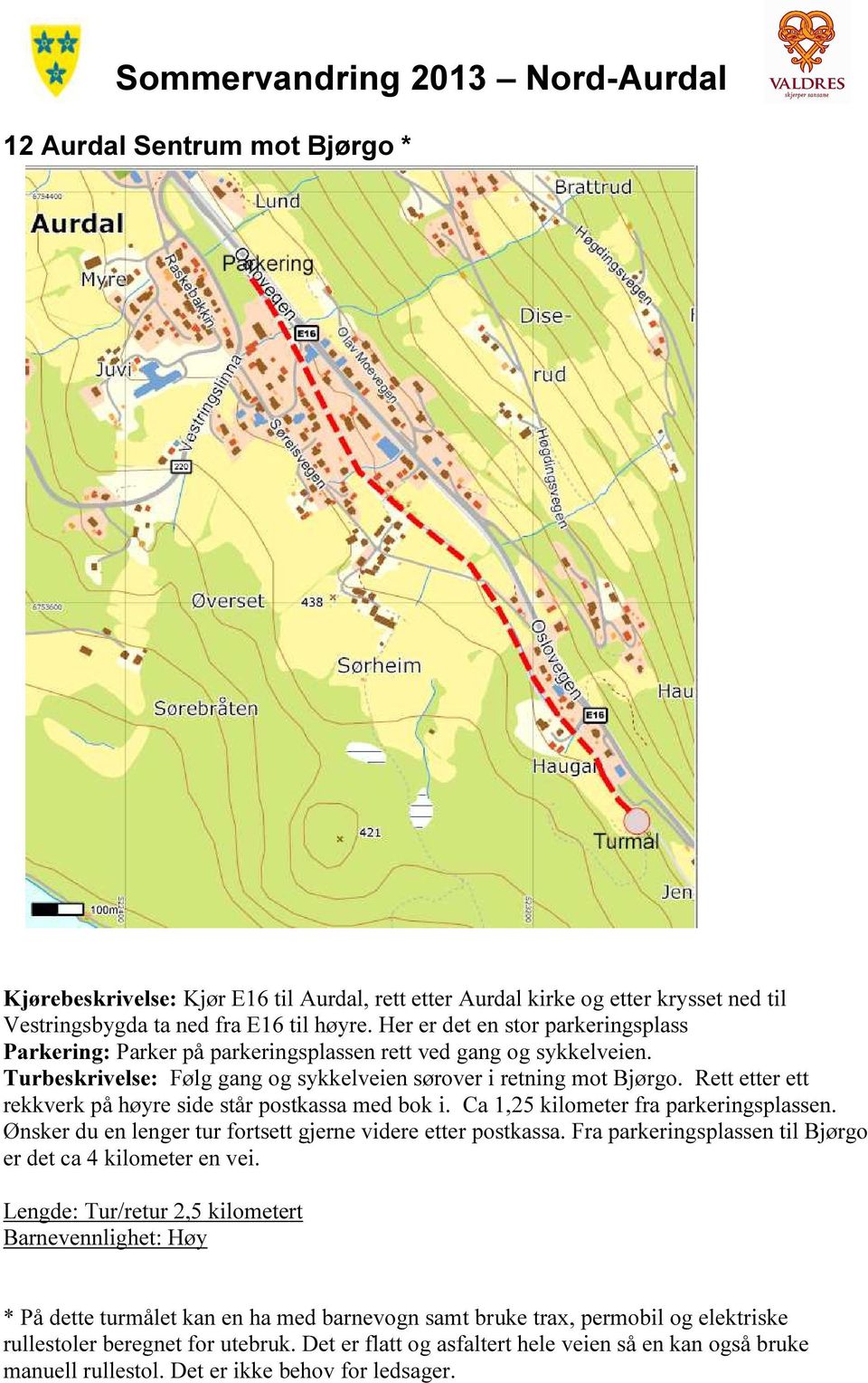 Rett etter ett rekkverk på høyre side står postkassa med bok i. Ca 1,25 kilometer fra parkeringsplassen. Ønsker du en lenger tur fortsett gjerne videre etter postkassa.