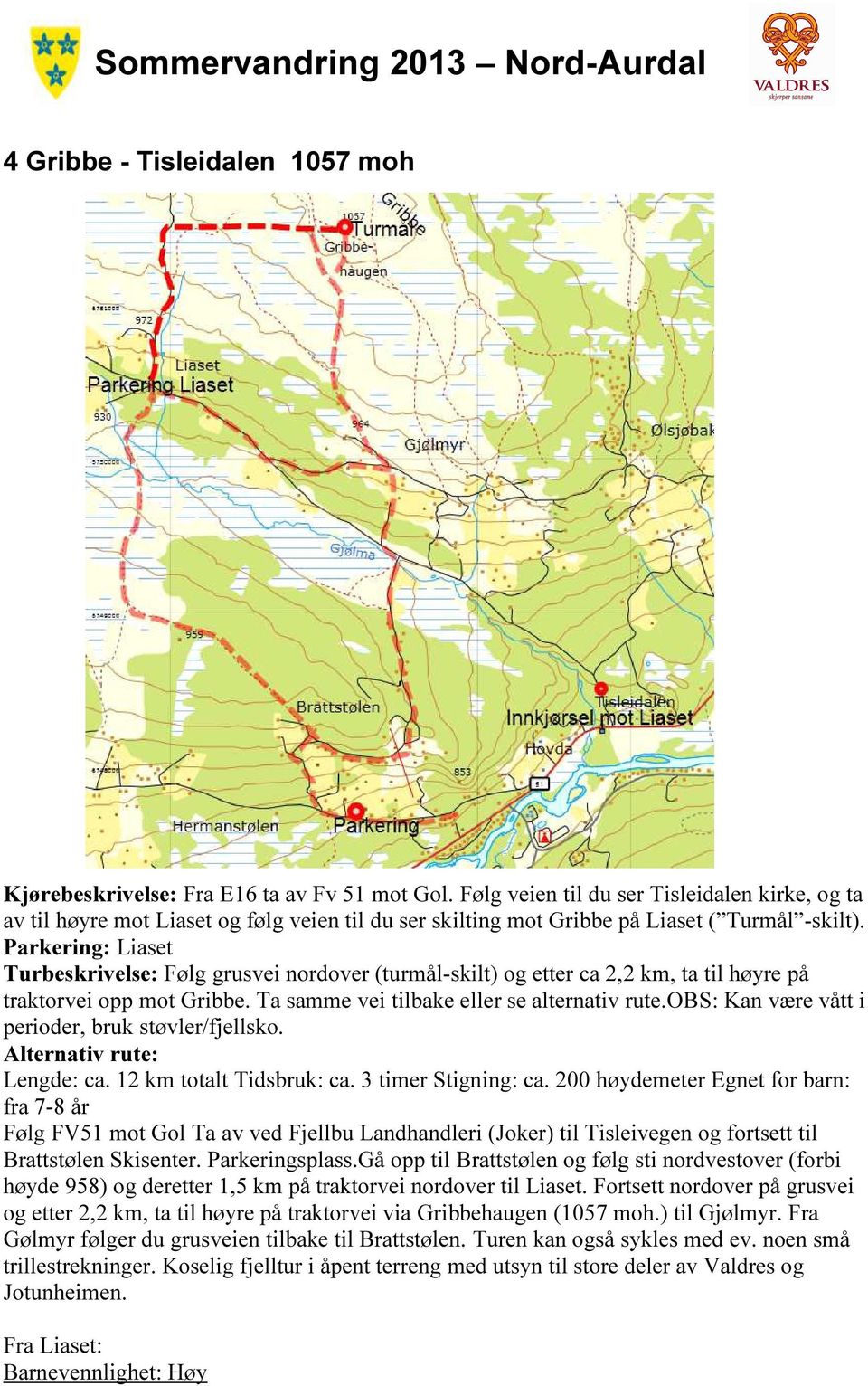 Parkering: Liaset Turbeskrivelse: Følg grusvei nordover (turmål-skilt) og etter ca 2,2 km, ta til høyre på traktorvei opp mot Gribbe. Ta samme vei tilbake eller se alternativ rute.