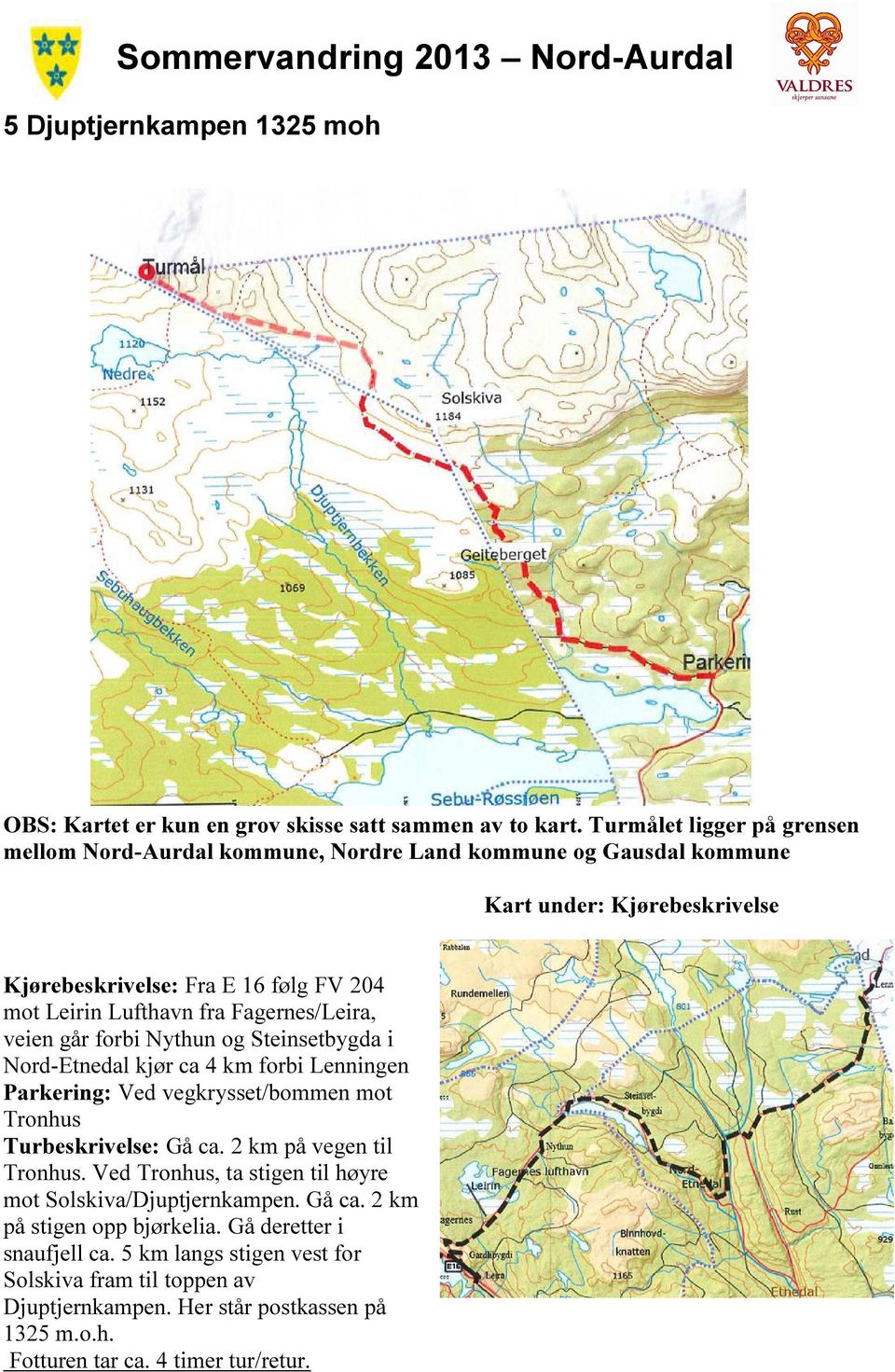 fra Fagernes/Leira, veien går forbi Nythun og Steinsetbygda i Nord-Etnedal kjør ca 4 km forbi Lenningen Parkering: Ved vegkrysset/bommen mot Tronhus Turbeskrivelse: Gå ca.