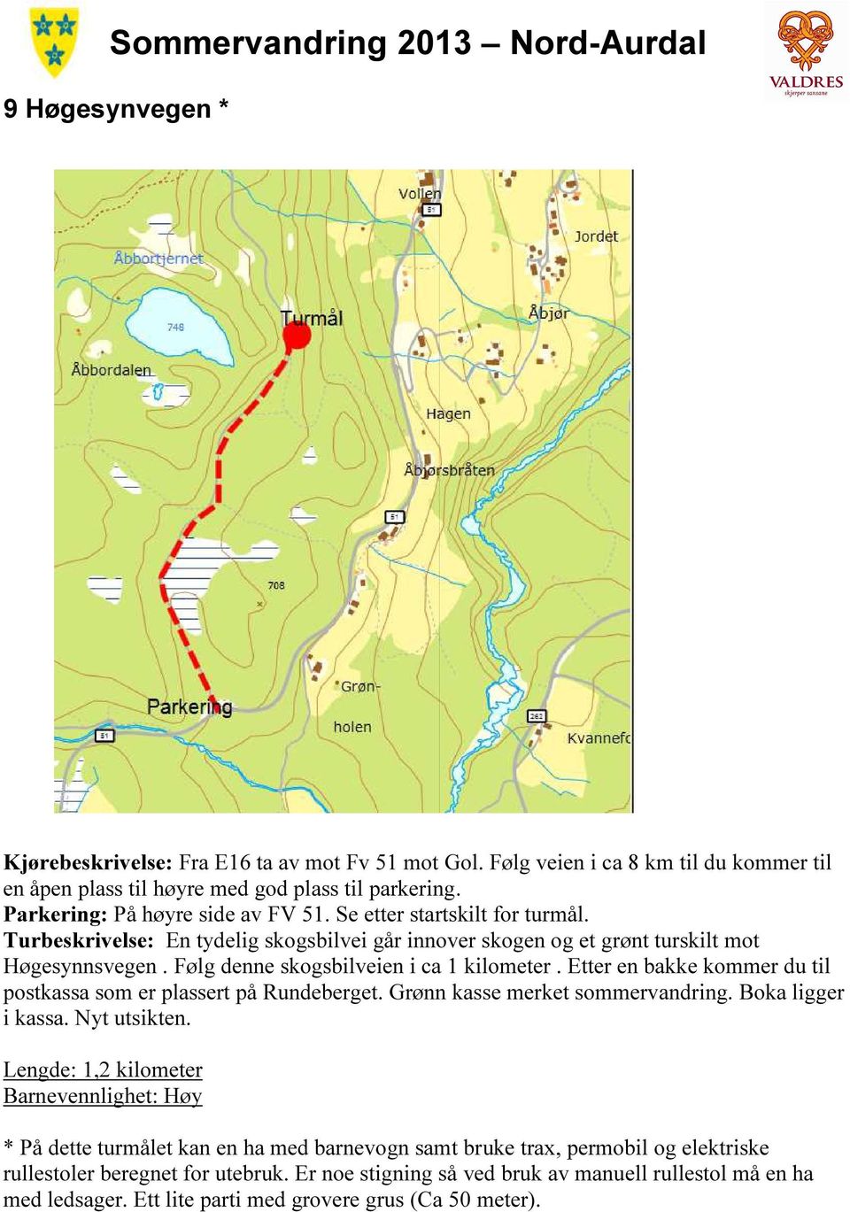 Etter en bakke kommer du til postkassa som er plassert på Rundeberget. Grønn kasse merket sommervandring. Boka ligger i kassa. Nyt utsikten.