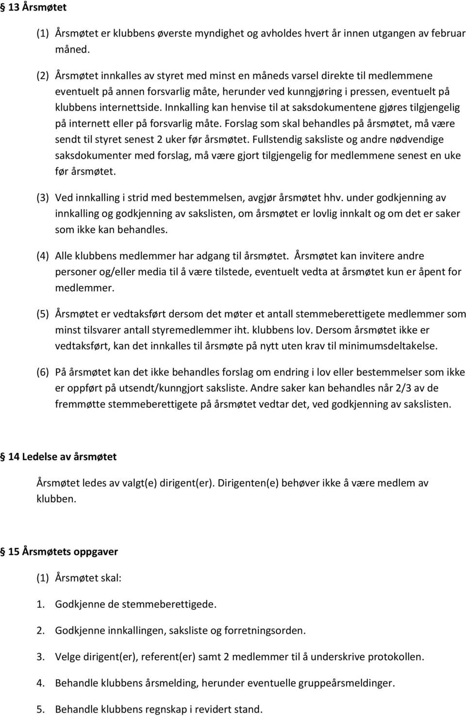 Innkalling kan henvise til at saksdokumentene gjøres tilgjengelig på internett eller på forsvarlig måte. Forslag som skal behandles på årsmøtet, må være sendt til styret senest 2 uker før årsmøtet.