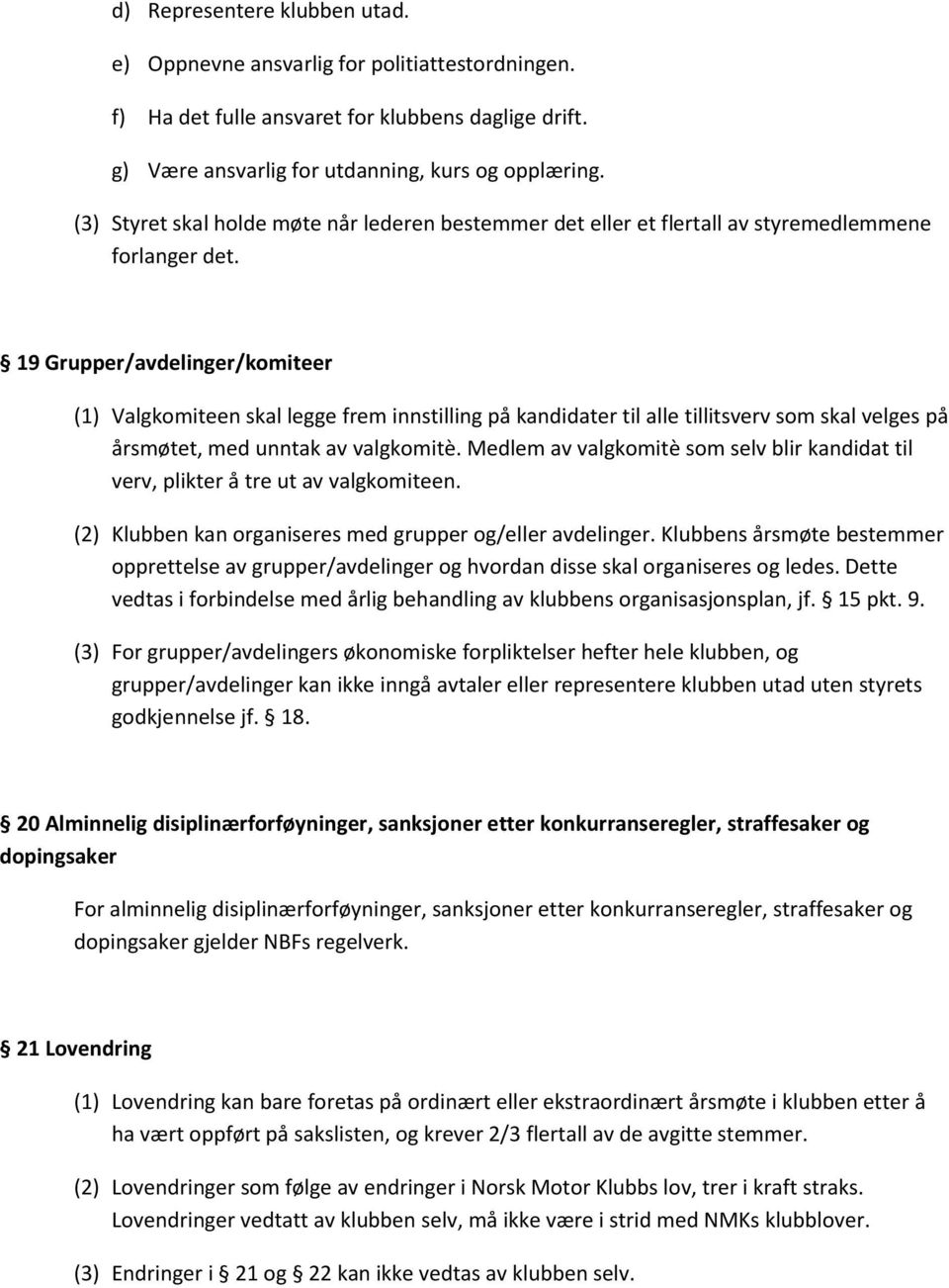 19 Grupper/avdelinger/komiteer (1) Valgkomiteen skal legge frem innstilling på kandidater til alle tillitsverv som skal velges på årsmøtet, med unntak av valgkomitè.