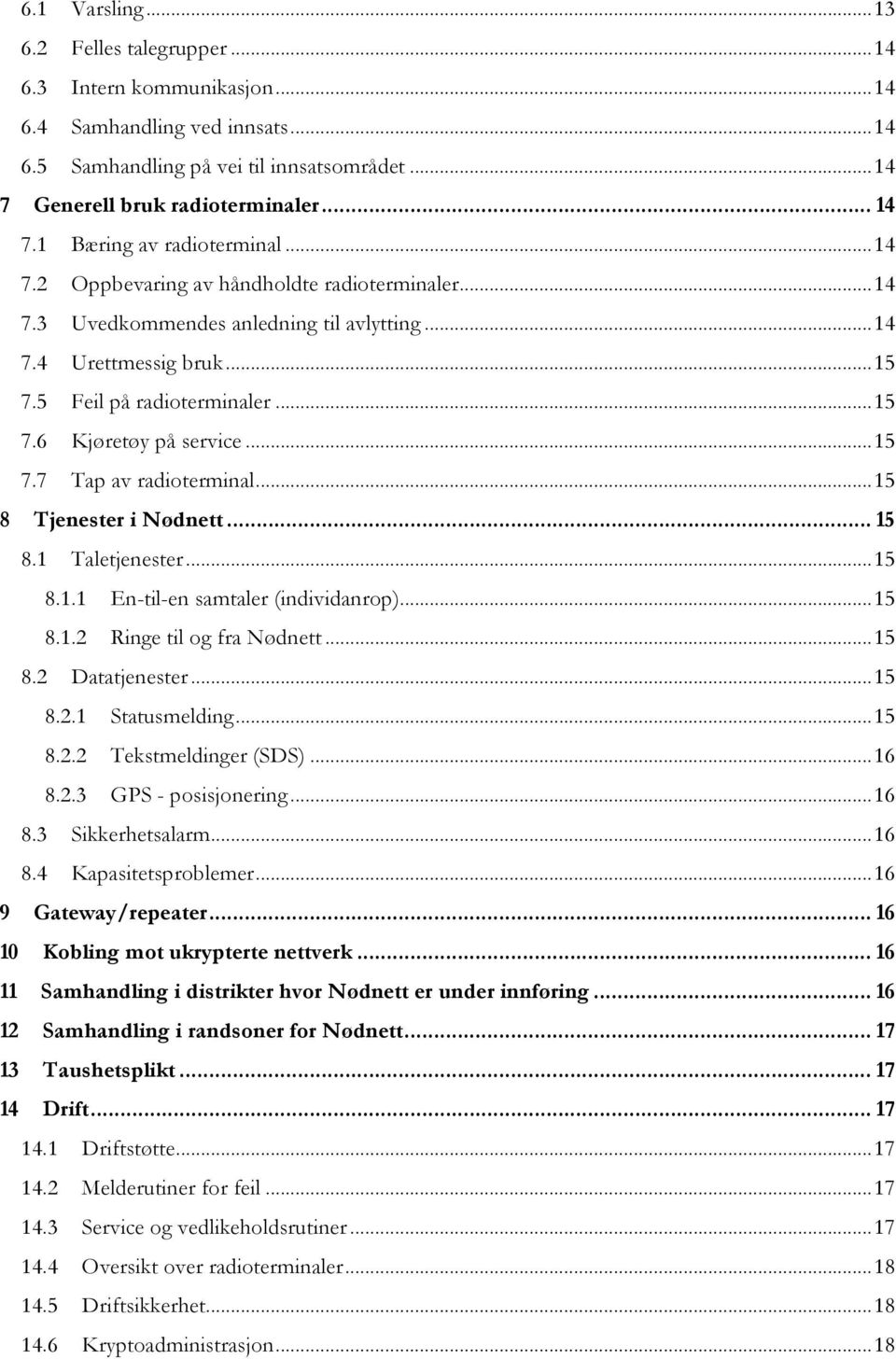 .. 15 8 Tjenester i Nødnett... 15 8.1 Taletjenester... 15 8.1.1 En-til-en samtaler (individanrop)... 15 8.1.2 Ringe til og fra Nødnett... 15 8.2 Datatjenester... 15 8.2.1 Statusmelding... 15 8.2.2 Tekstmeldinger (SDS).