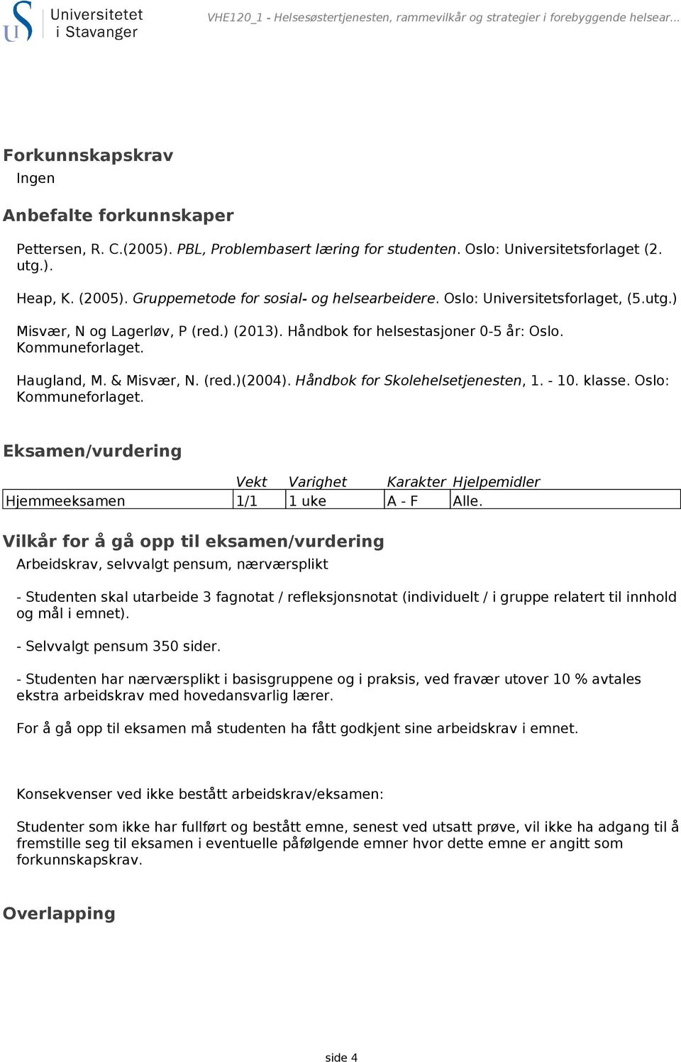 Håndbok for helsestasjoner 0-5 år: Oslo. Kommuneforlaget. Haugland, M. & Misvær, N. (red.)(2004). Håndbok for Skolehelsetjenesten, 1. - 10. klasse. Oslo: Kommuneforlaget.