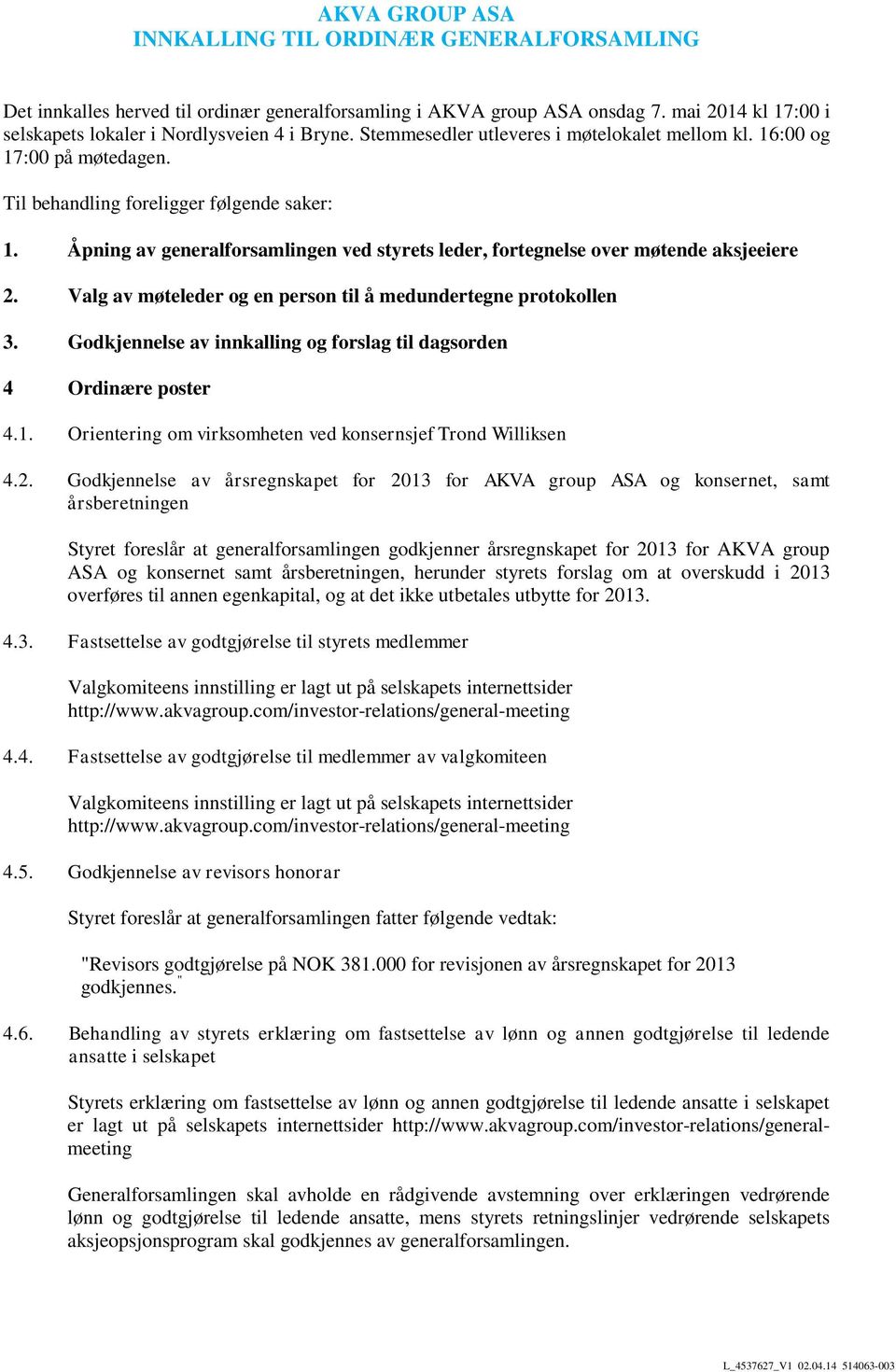 Åpning av generalforsamlingen ved styrets leder, fortegnelse over møtende aksjeeiere 2. Valg av møteleder og en person til å medundertegne protokollen 3.