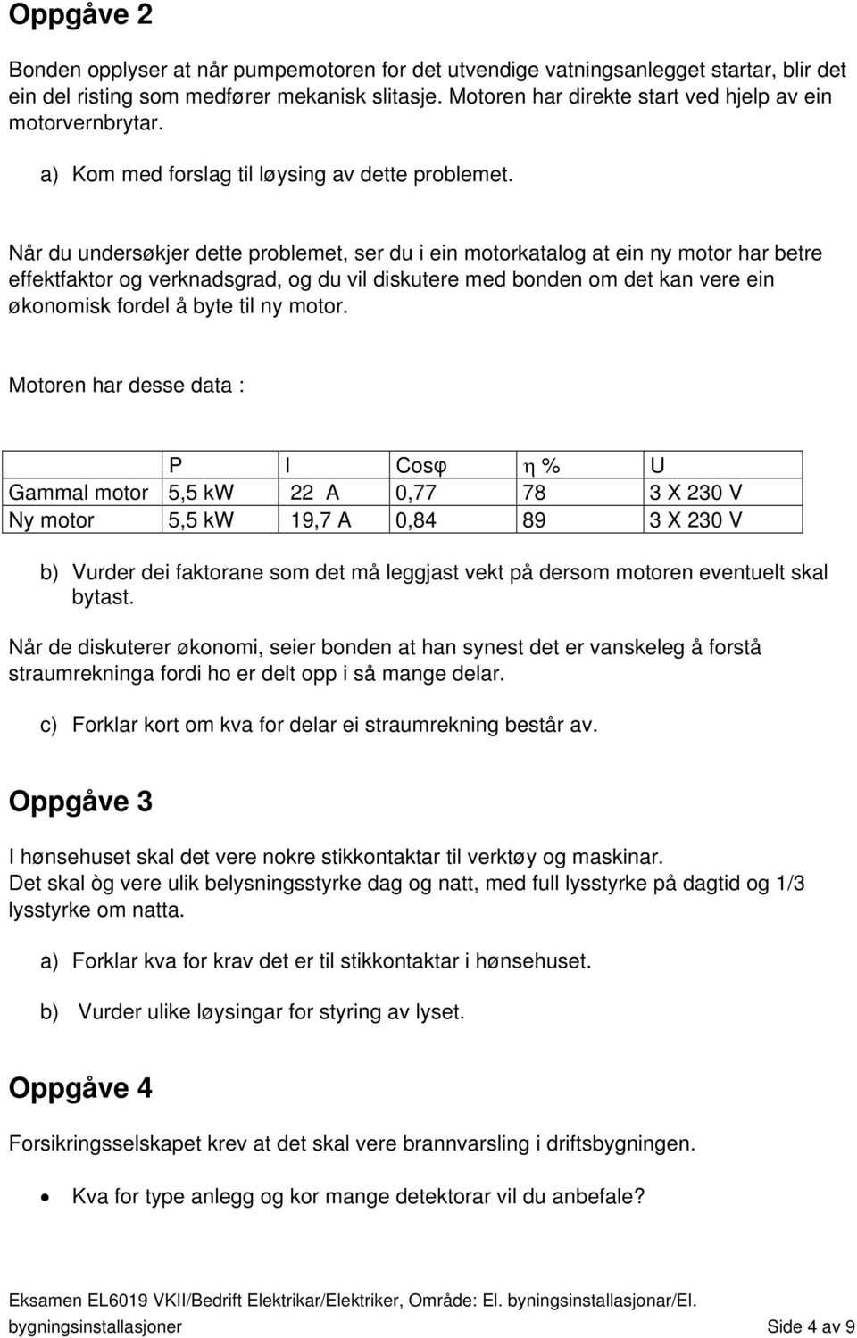 Når du undersøkjer dette problemet, ser du i ein motorkatalog at ein ny motor har betre effektfaktor og verknadsgrad, og du vil diskutere med bonden om det kan vere ein økonomisk fordel å byte til ny