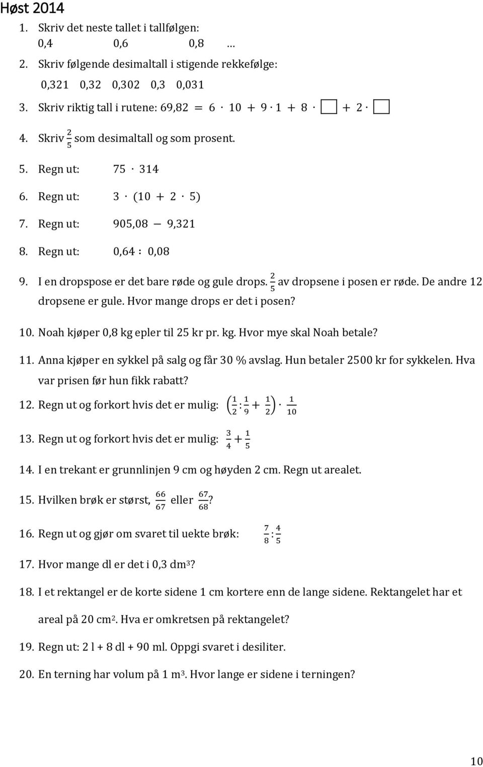 I en dropspose er det bare røde og gule drops. 2 av dropsene i posen er røde. De andre 12 5 dropsene er gule. Hvor mange drops er det i posen? 10. Noah kjøper 0,8 kg epler til 25 kr pr. kg. Hvor mye skal Noah betale?