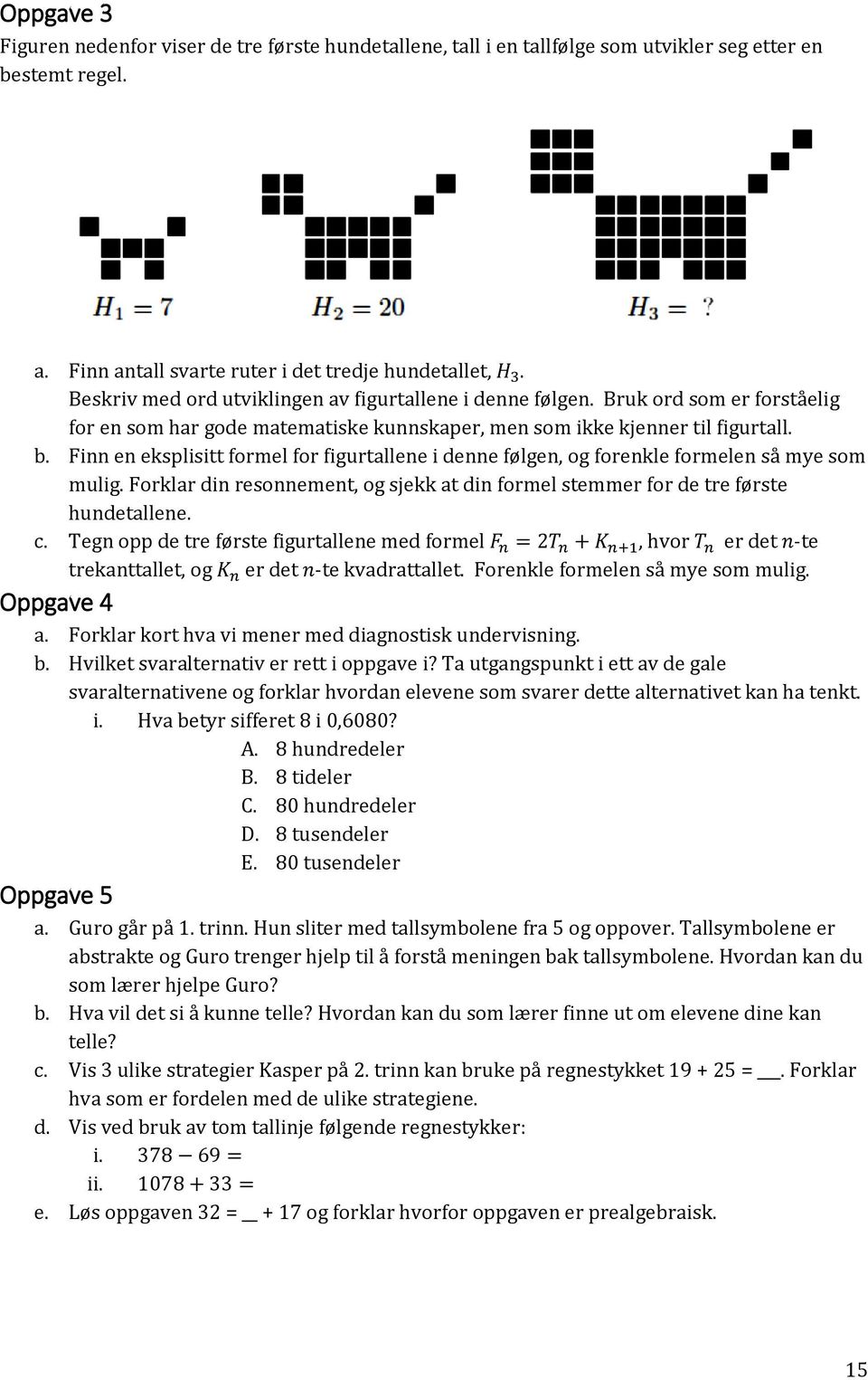 Finn en eksplisitt formel for figurtallene i denne følgen, og forenkle formelen så mye som mulig. Forklar din resonnement, og sjekk at din formel stemmer for de tre første hundetallene. c.