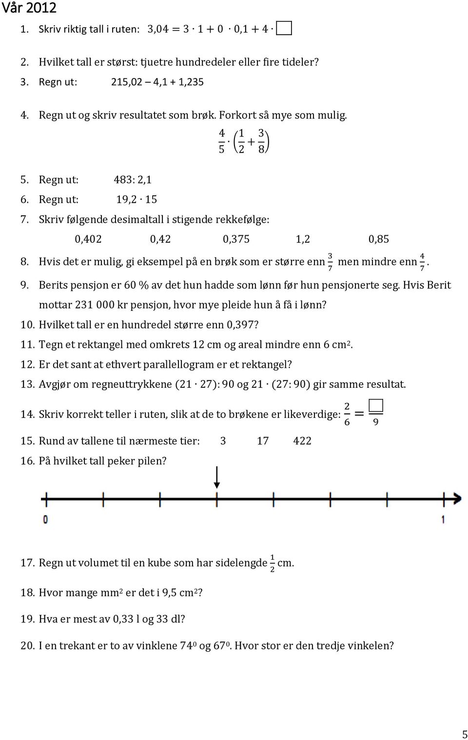 Hvis det er mulig, gi eksempel på en brøk som er større enn 3 7 men mindre enn 4 7. 9. Berits pensjon er 60 % av det hun hadde som lønn før hun pensjonerte seg.