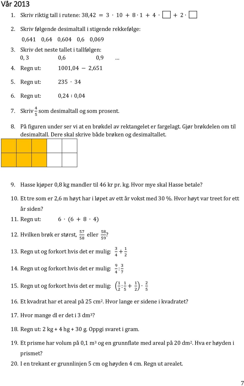 På figuren under ser vi at en brøkdel av rektangelet er fargelagt. Gjør brøkdelen om til desimaltall. Dere skal skrive både brøken og desimaltallet. 9. Hasse kjøper 0,8 kg mandler til 46 kr pr. kg. Hvor mye skal Hasse betale?