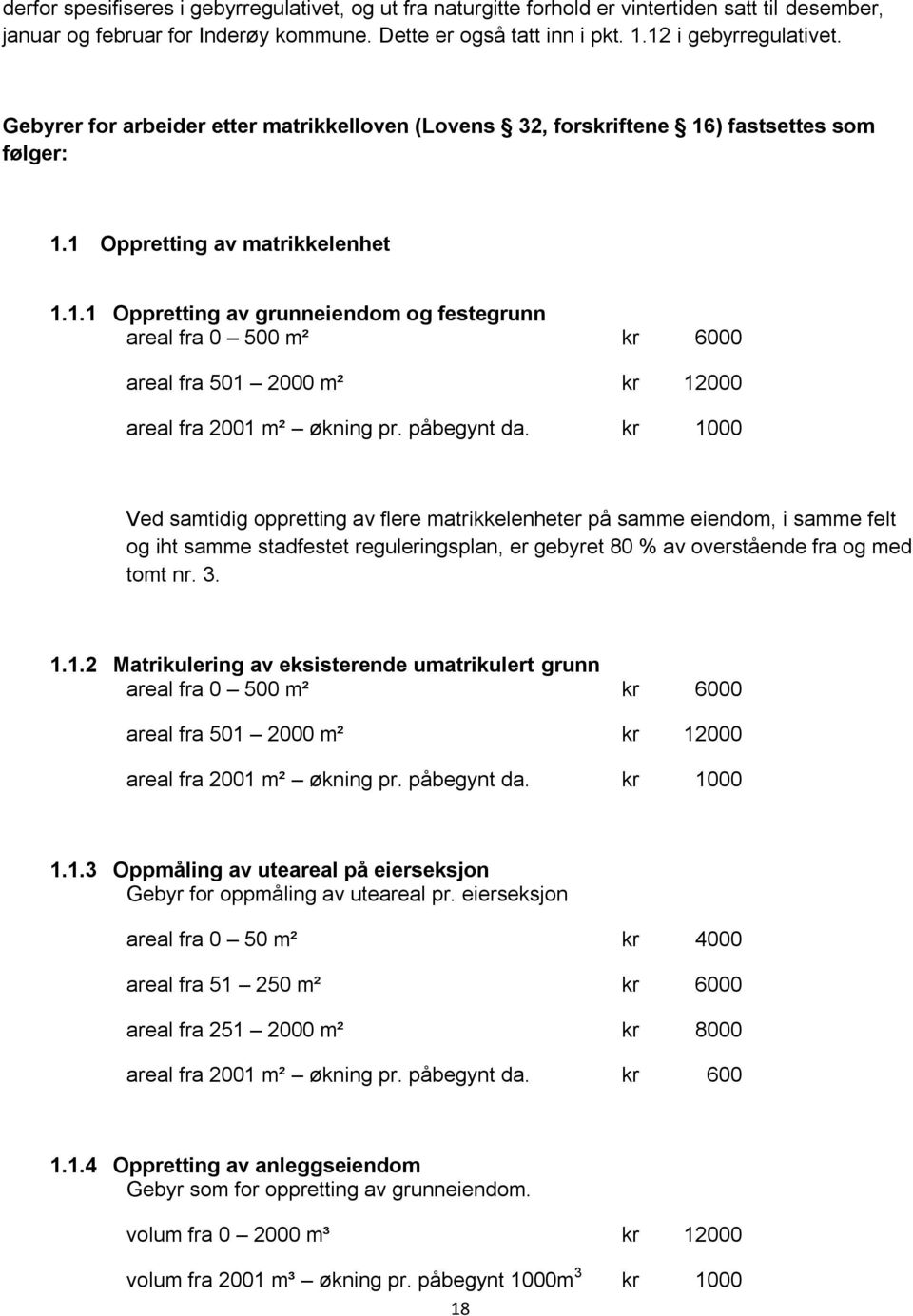 påbegynt da. kr 1000 Ved samtidig oppretting av flere matrikkelenheter på samme eiendom, i samme felt og iht samme stadfestet reguleringsplan, er gebyret 80 % av overstående fra og med tomt nr. 3. 1.1.2 Matrikulering av eksisterende umatrikulert grunn areal fra 0 500 m² kr 6000 areal fra 501 2000 m² kr 12000 areal fra 2001 m² økning pr.