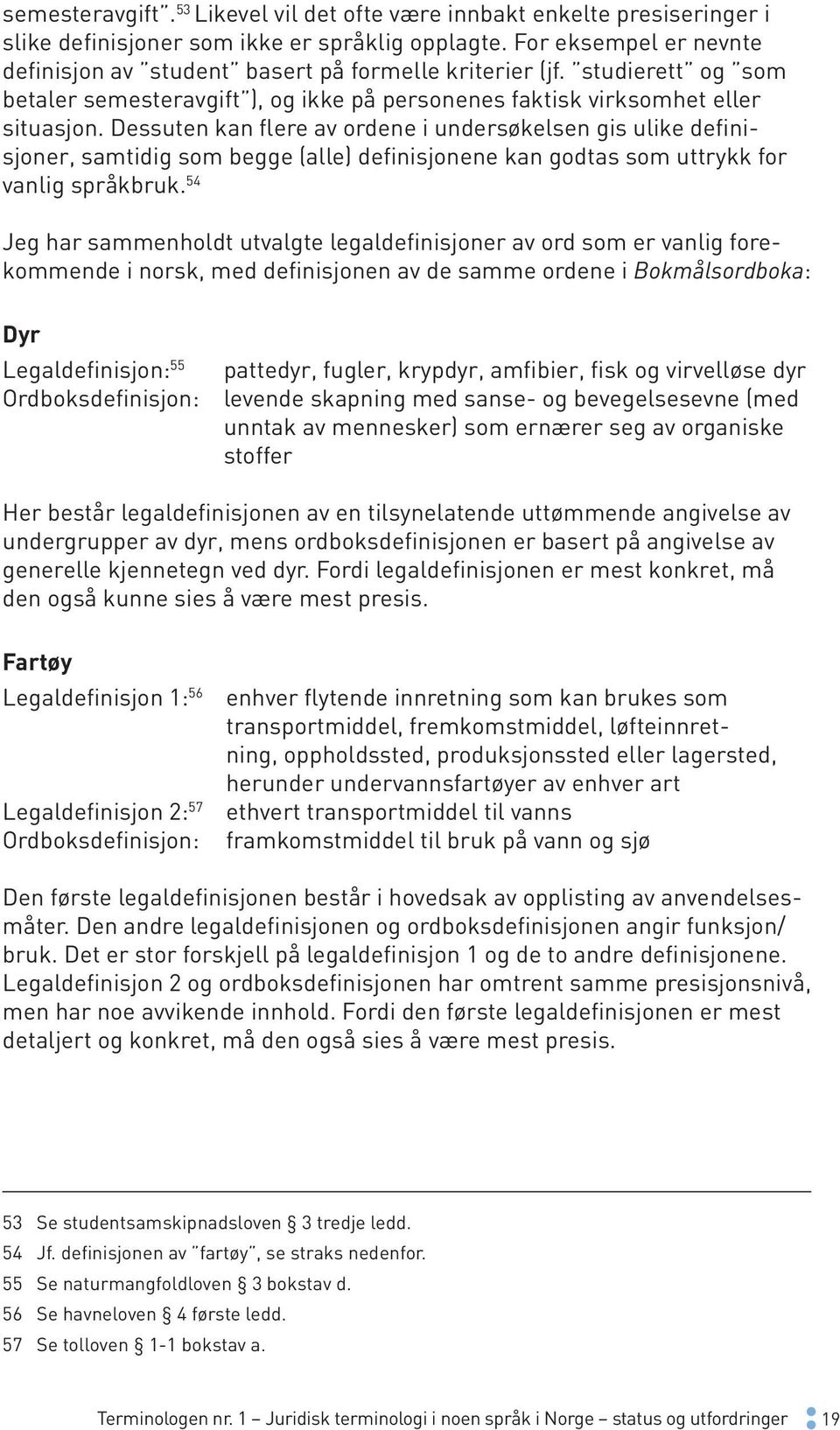 Dessuten kan flere av ordene i undersøkelsen gis ulike definisjoner, samtidig som begge (alle) definisjonene kan godtas som uttrykk for vanlig språkbruk.