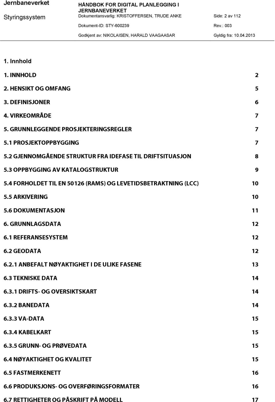 5 ARKIVERING 10 5.6 DOKUMENTASJON 11 6. GRUNNLAGSDATA 12 6.1 REFERANSESYSTEM 12 6.2 GEODATA 12 6.2.1 ANBEFALT NØYAKTIGHET I DE ULIKE FASENE 13 6.3 TEKNISKE DATA 14 6.3.1 DRIFTS- OG OVERSIKTSKART 14 6.