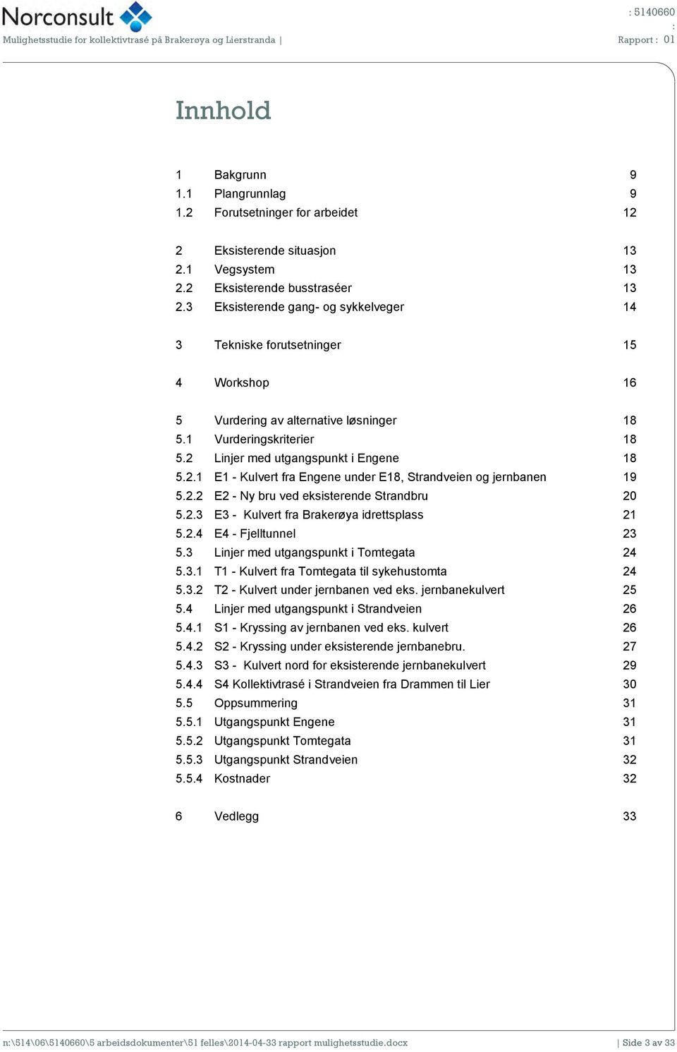 2 Linjer med utgangspunkt i Engene 18 5.2.1 E1 - Kulvert fra Engene under E18, Strandveien og jernbanen 19 5.2.2 E2 - Ny bru ved eksisterende Strandbru 20 5.2.3 E3 - Kulvert fra Brakerøya idrettsplass 21 5.