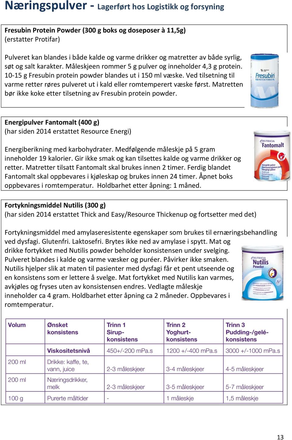 Ved tilsetning til varme retter røres pulveret ut i kald eller romtemperert væske først. Matretten bør ikke koke etter tilsetning av Fresubin protein powder.