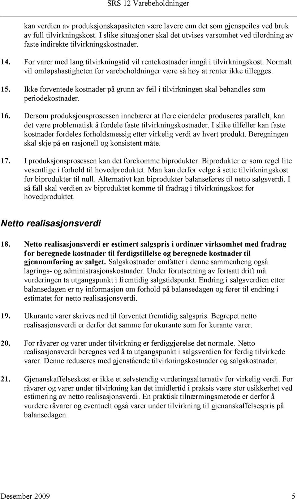 Normalt vil omløpshastigheten for varebeholdninger være så høy at renter ikke tillegges. 15. Ikke forventede kostnader på grunn av feil i tilvirkningen skal behandles som periodekostnader. 16.