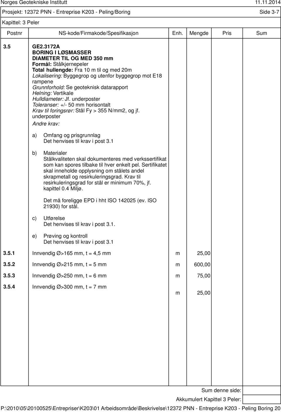 underposter Toleranser: +/- 50 mm horisontalt Krav til foringsrør: Stål Fy > 355 N/mm2, og jf. underposter Det henvises til krav i post 3.