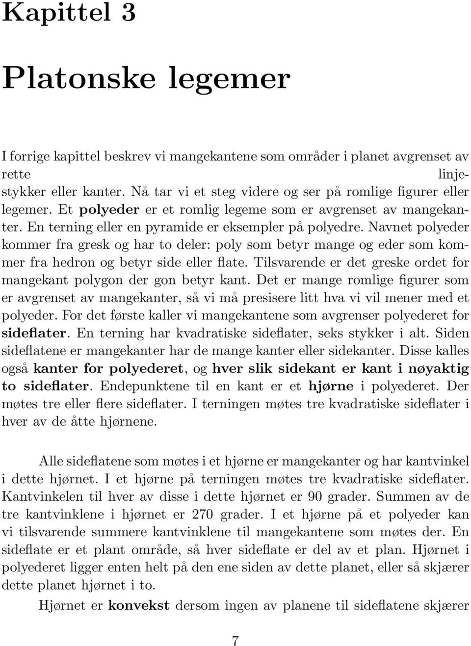 Navnet polyeder kommer fra gresk og har to deler: poly som betyr mange og eder som kommer fra hedron og betyr side eller flate.