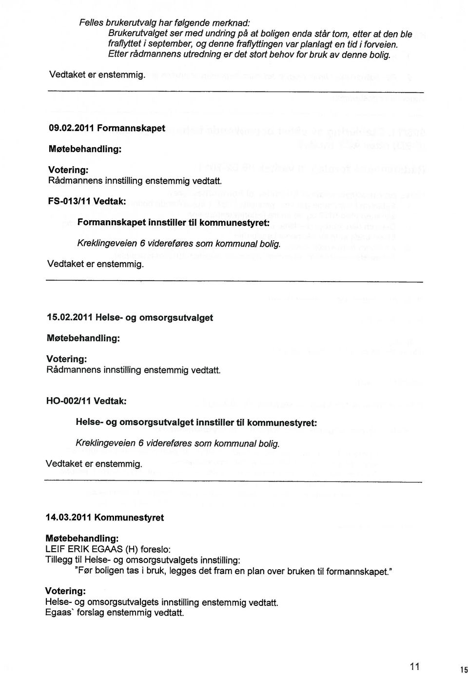 Votering: Tillegg til Helse- og omsorgsutvalgets innstilling: Før boligen tas i bruk, legges det fram en plan over bruken til formannskapet. LEIF ERIK EGAAS (H) foreslo: Møtebehandi ing: 14.03.