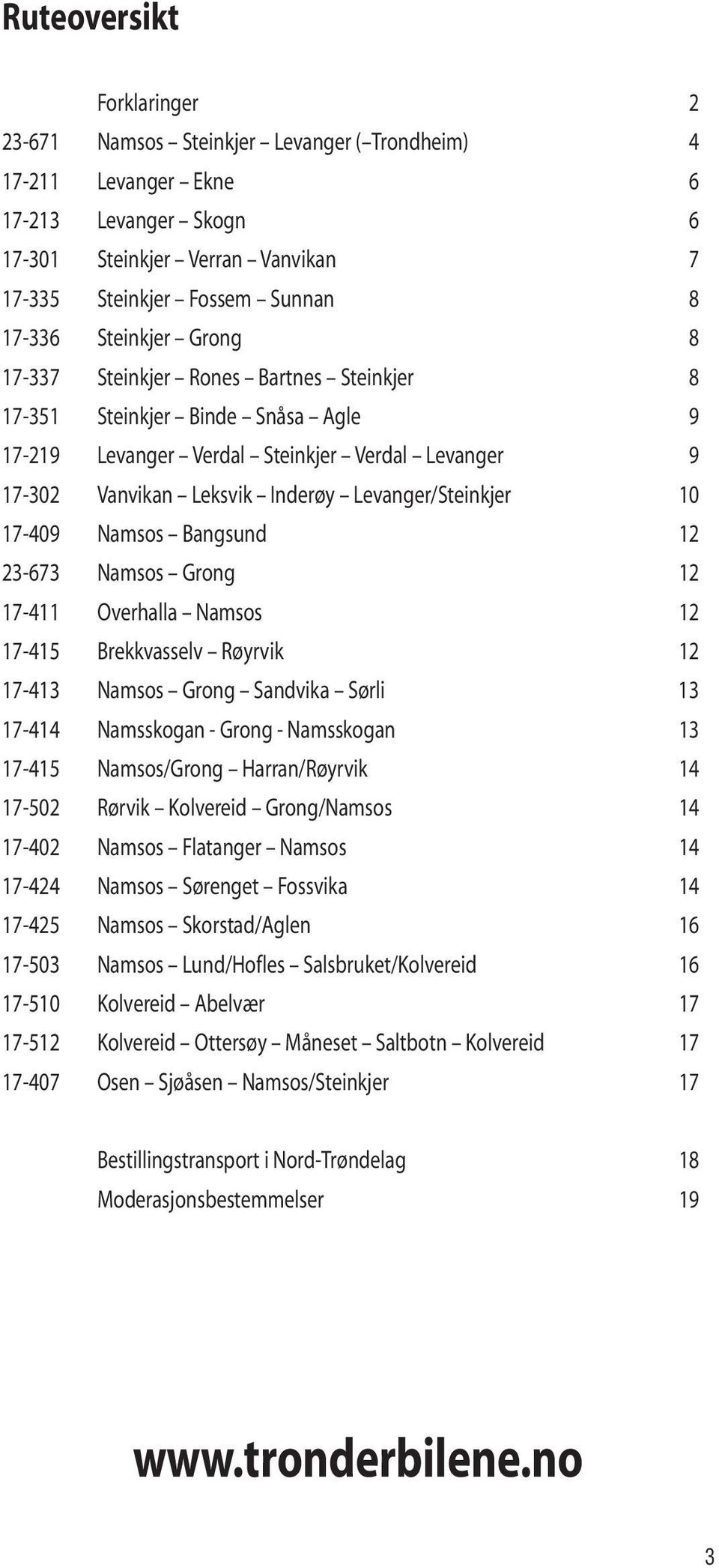 10 17-409 Namsos Bangsund 12 23-673 Namsos Grong 12 17-411 Overhalla Namsos 12 17-415 Brekkvasselv Røyrvik 12 17-413 Namsos Grong Sandvika Sørli 13 17-414 Namsskogan - Grong - Namsskogan 13 17-415