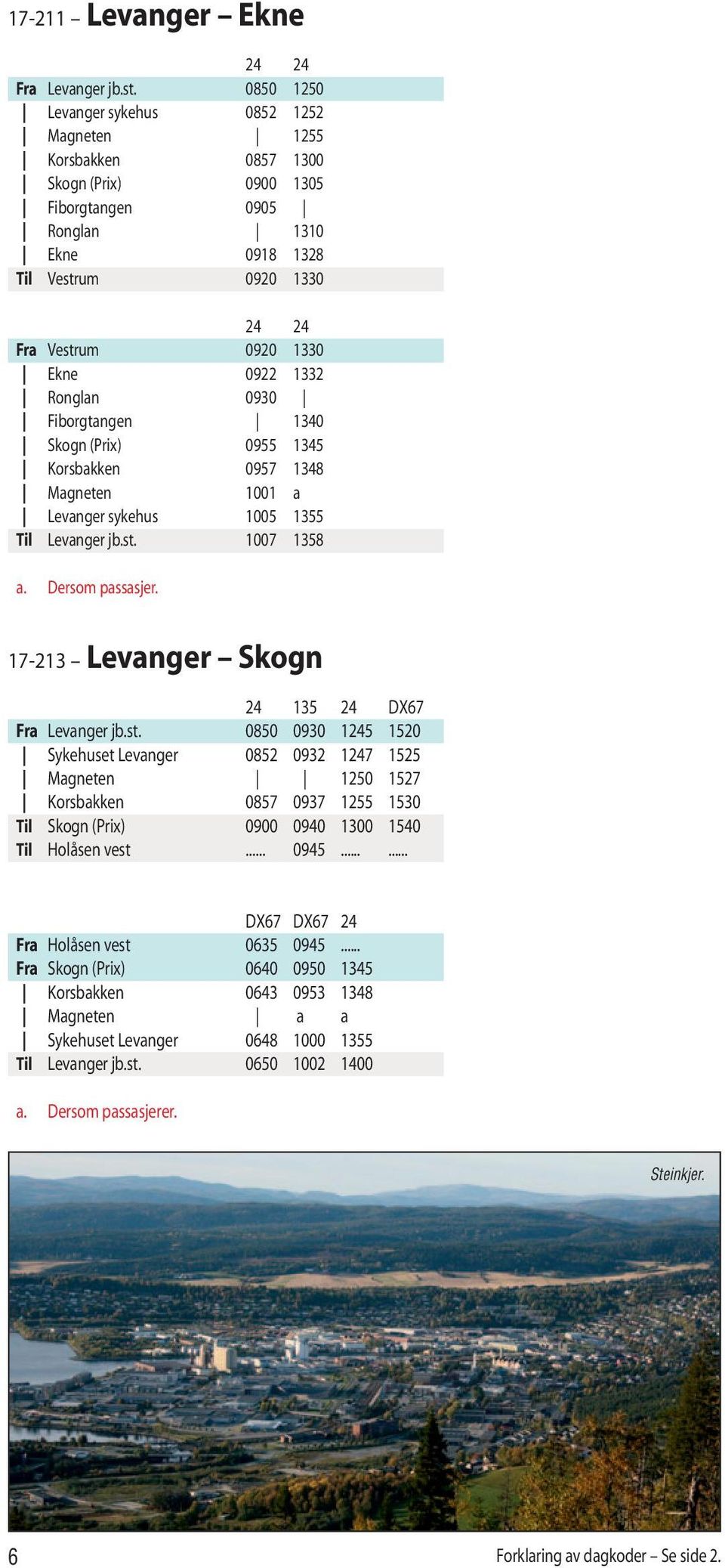 0922 1332 Ronglan 0930 Fiborgtangen 1340 Skogn (Prix) 0955 1345 Korsbakken 0957 1348 Magneten 1001 a Levanger sykehus 1005 1355 Til Levanger jb.st. 1007 1358 a. Dersom passasjer.