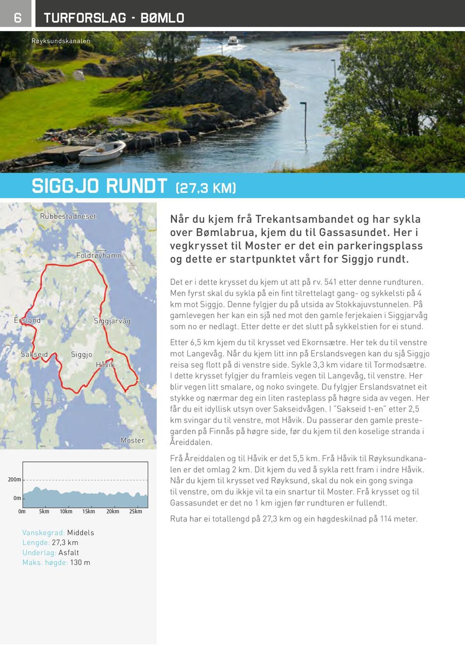 Men fyrst skal du sykla på ein fint tilrettelagt gang- og sykkelsti på 4 km mot Siggjo. Denne fylgjer du på utsida av Stokkajuvstunnelen.