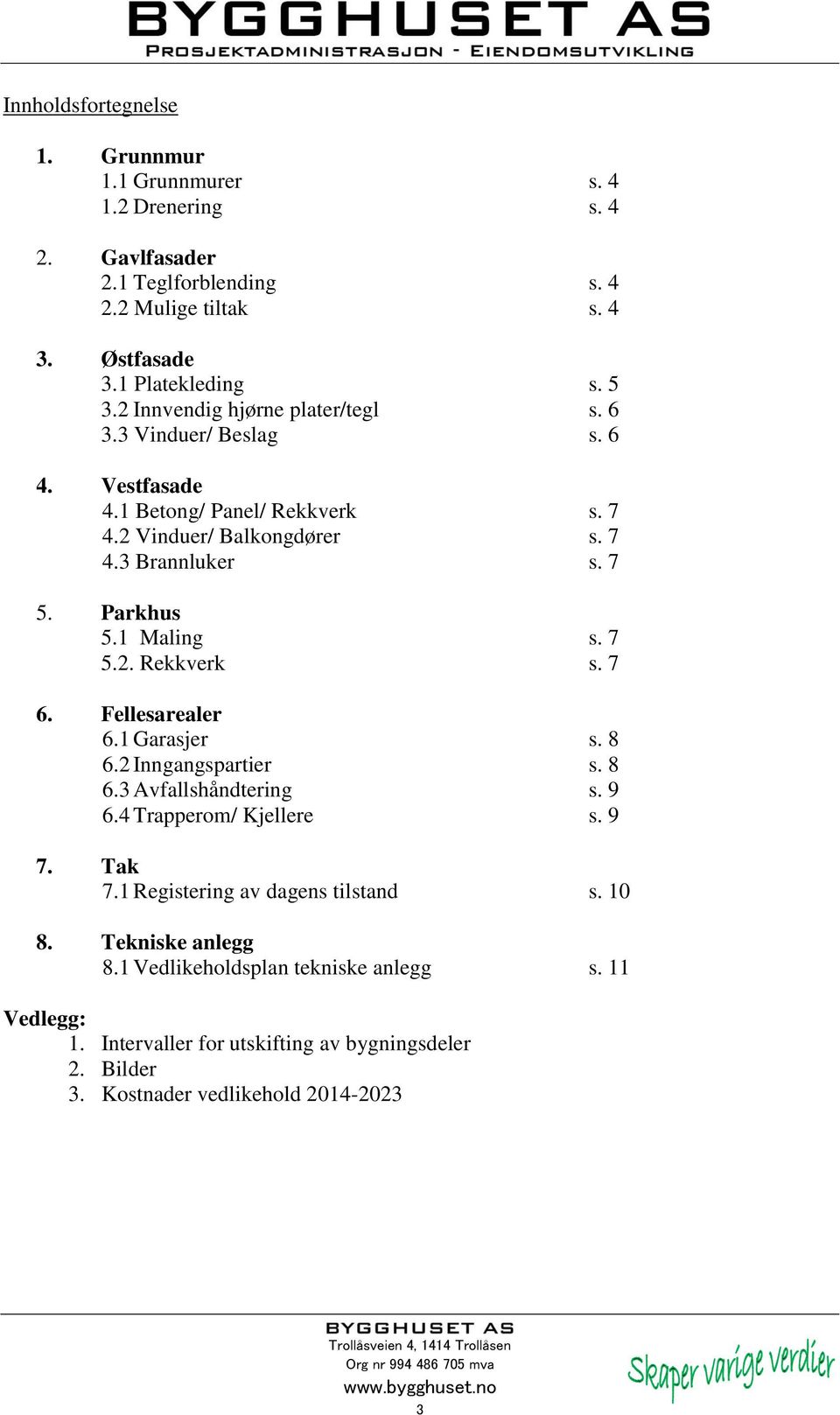 1 Maling s. 7 5.2. Rekkverk s. 7 6. Fellesarealer 6.1 Garasjer s. 8 6.2 Inngangspartier s. 8 6.3 Avfallshåndtering s. 9 6.4 Trapperom/ Kjellere s. 9 7. Tak 7.