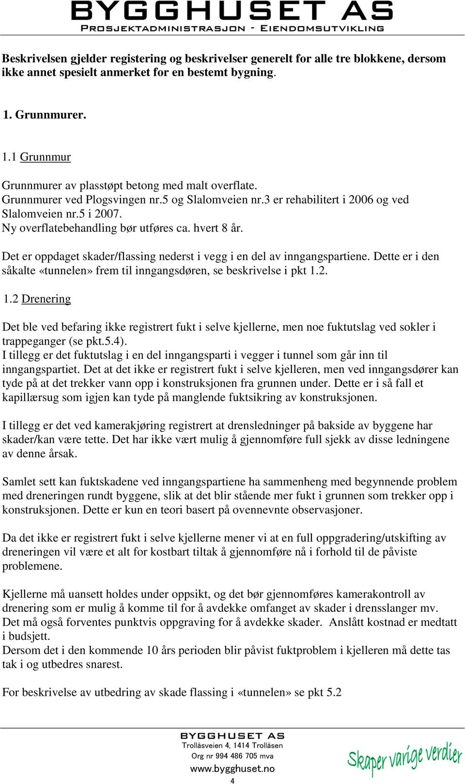 Ny overflatebehandling bør utføres ca. hvert 8 år. Det er oppdaget skader/flassing nederst i vegg i en del av inngangspartiene.