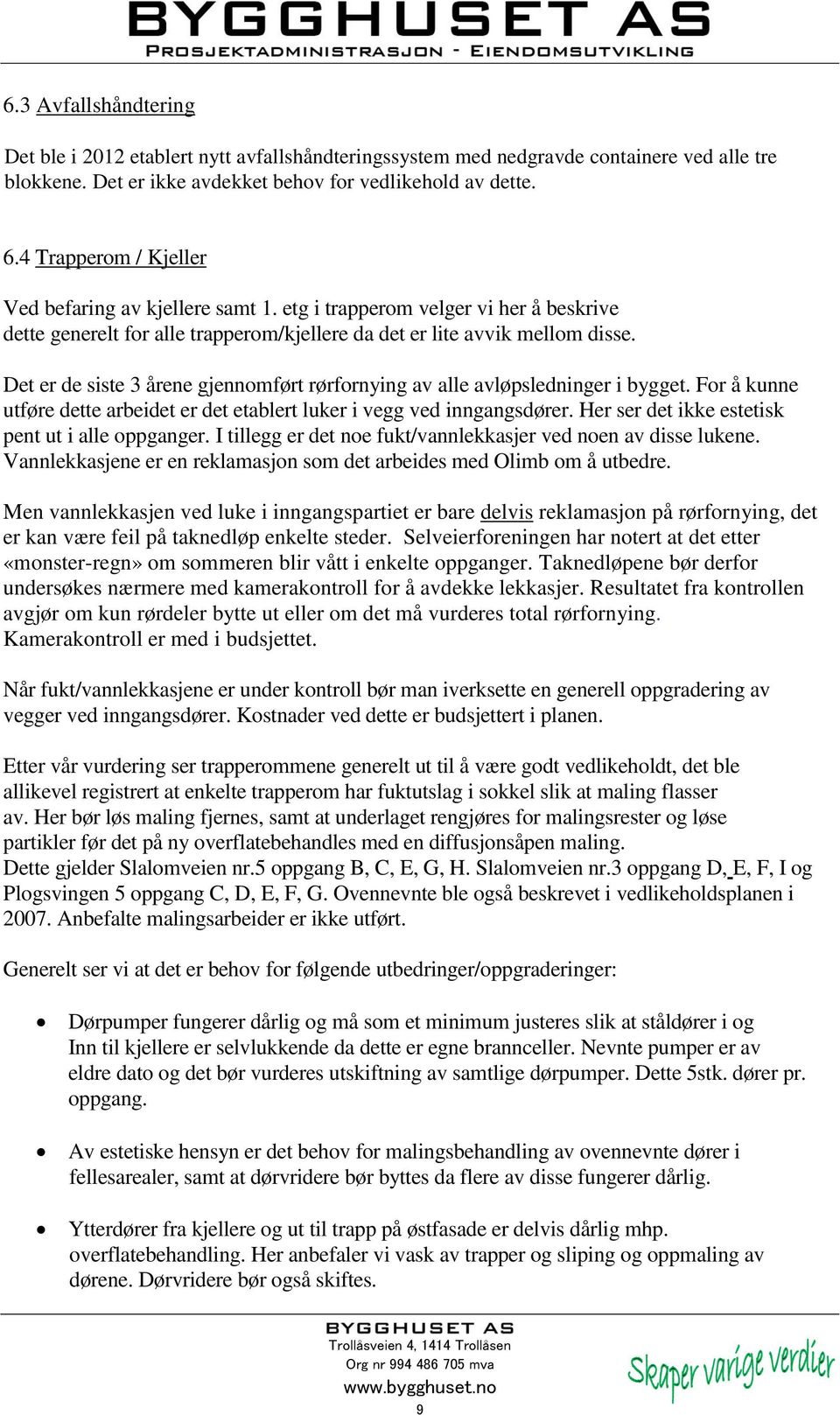 Det er de siste 3 årene gjennomført rørfornying av alle avløpsledninger i bygget. For å kunne utføre dette arbeidet er det etablert luker i vegg ved inngangsdører.