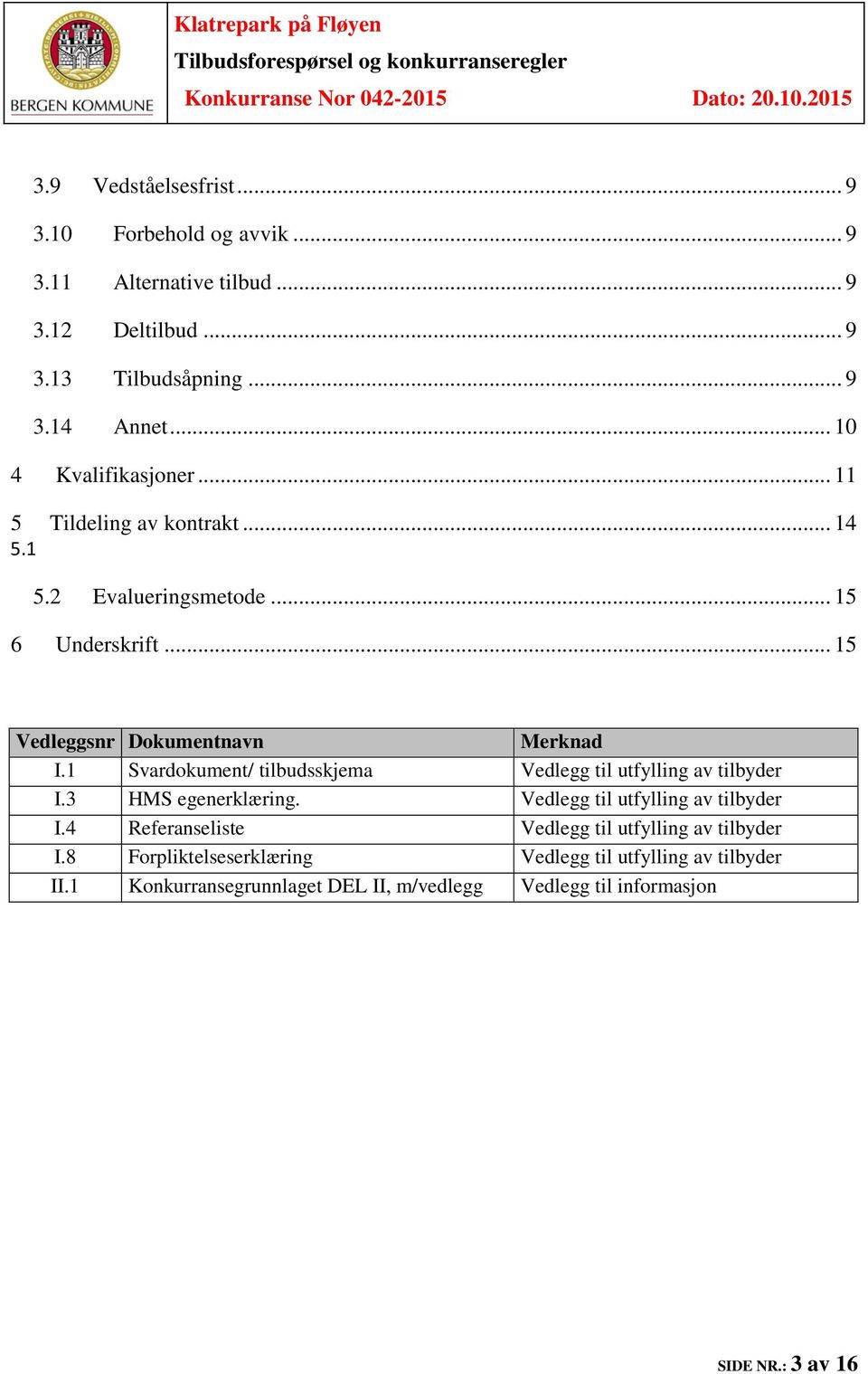 1 Svardokument/ tilbudsskjema Vedlegg til utfylling av tilbyder I.3 HMS egenerklæring. Vedlegg til utfylling av tilbyder I.4 Referanseliste Vedlegg til utfylling av tilbyder I.