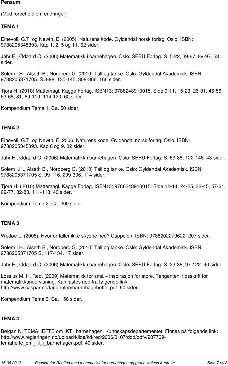 166 sider. Tjora H. (2010) Mattemagi. Kagge Forlag. ISBN13: 9788248910015. Side 9-11, 15-23, 26-31, 46-56, 63-68, 81, 89-110, 114-120. 60 sider. Kompendium Tema 1. Ca. 50 sider. TEMA 2 Einevoll, G.