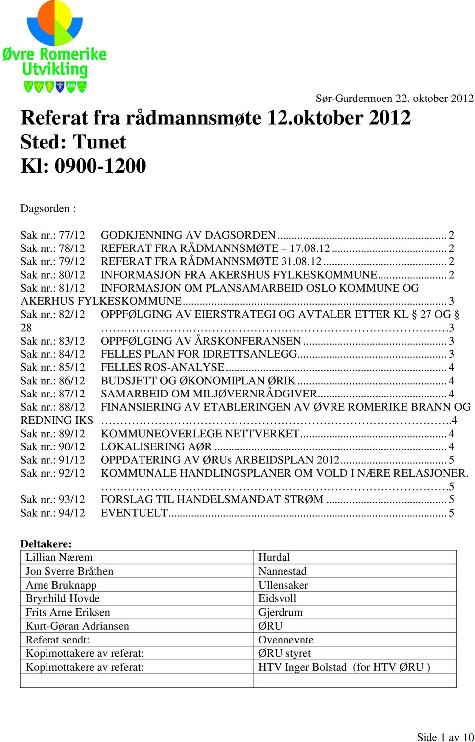 .. 3 Sak nr.: 82/12 OPPFØLGING AV EIERSTRATEGI OG AVTALER ETTER KL 27 OG 28.3 Sak nr.: 83/12 OPPFØLGING AV ÅRSKONFERANSEN... 3 Sak nr.: 84/12 FELLES PLAN FOR IDRETTSANLEGG... 3 Sak nr.: 85/12 FELLES ROS-ANALYSE.