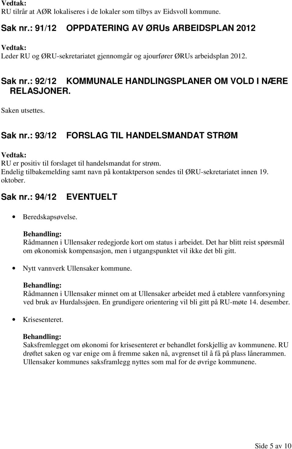 Saken utsettes. Sak nr.: 93/12 FORSLAG TIL HANDELSMANDAT STRØM RU er positiv til forslaget til handelsmandat for strøm.