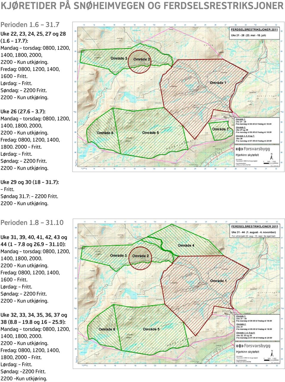 7): Fritt. Søndag 31.7: 2200 Fritt. Perioden 1.8 31.10 Uke 31, 39, 40, 41, 42, 43 og 44 (1 7.8 og 26.9 31.10): 1400, 1800, 2000.