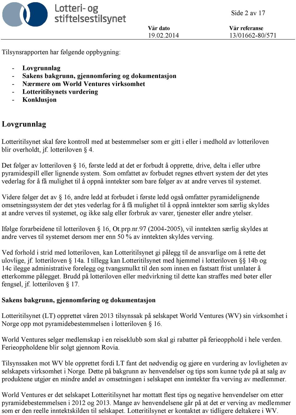 Det følger av lotteriloven 16, første ledd at det er forbudt å opprette, drive, delta i eller utbre pyramidespill eller lignende system.