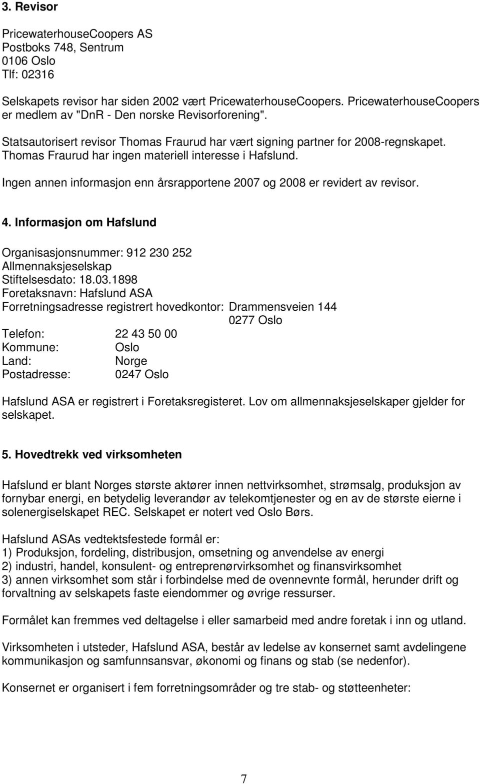 Thomas Fraurud har ingen materiell interesse i Hafslund. Ingen annen informasjon enn årsrapportene 2007 og 2008 er revidert av revisor. 4.