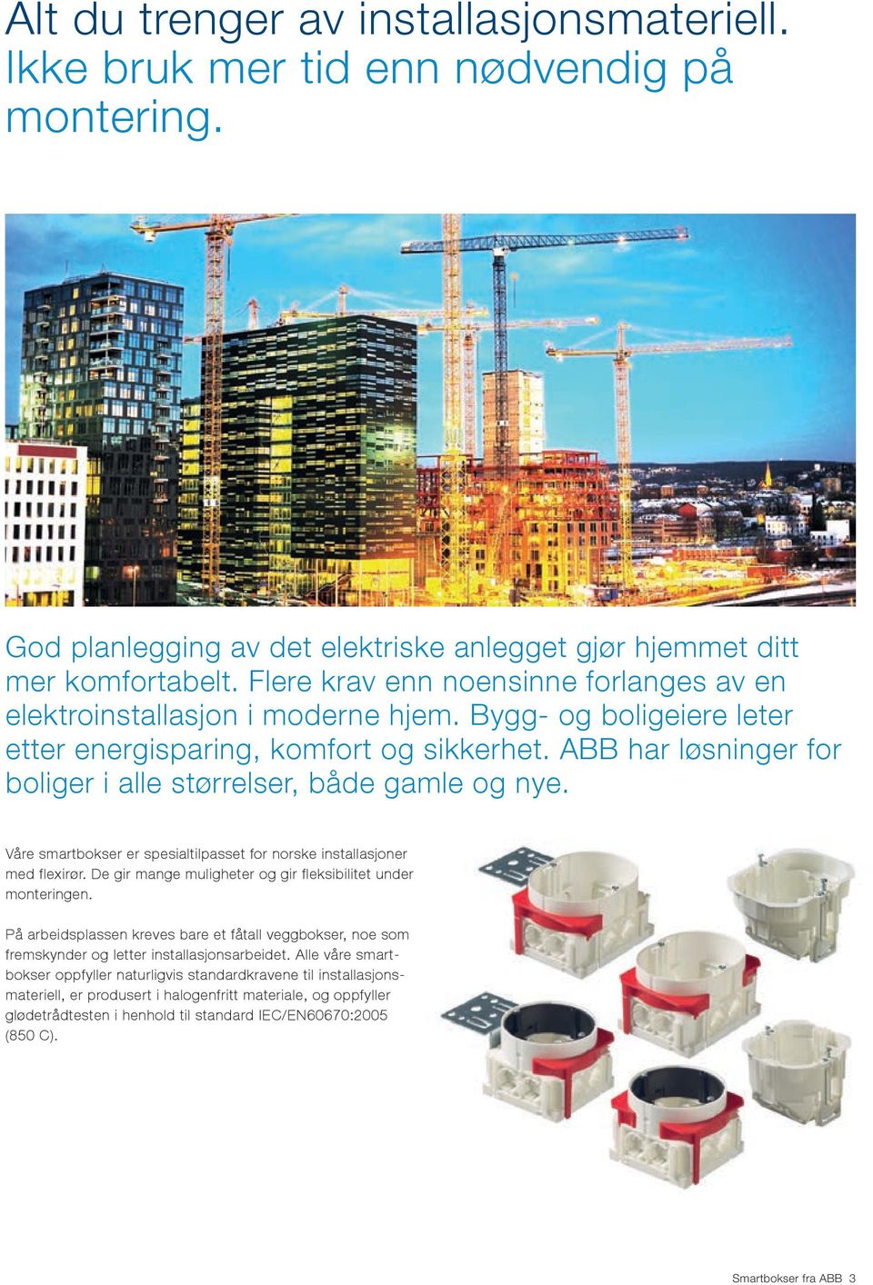 ABB har løsninger for boliger i alle størrelser, både gamle og nye. Våre smartbokser er spesialtilpasset for norske installasjoner med flexirør.